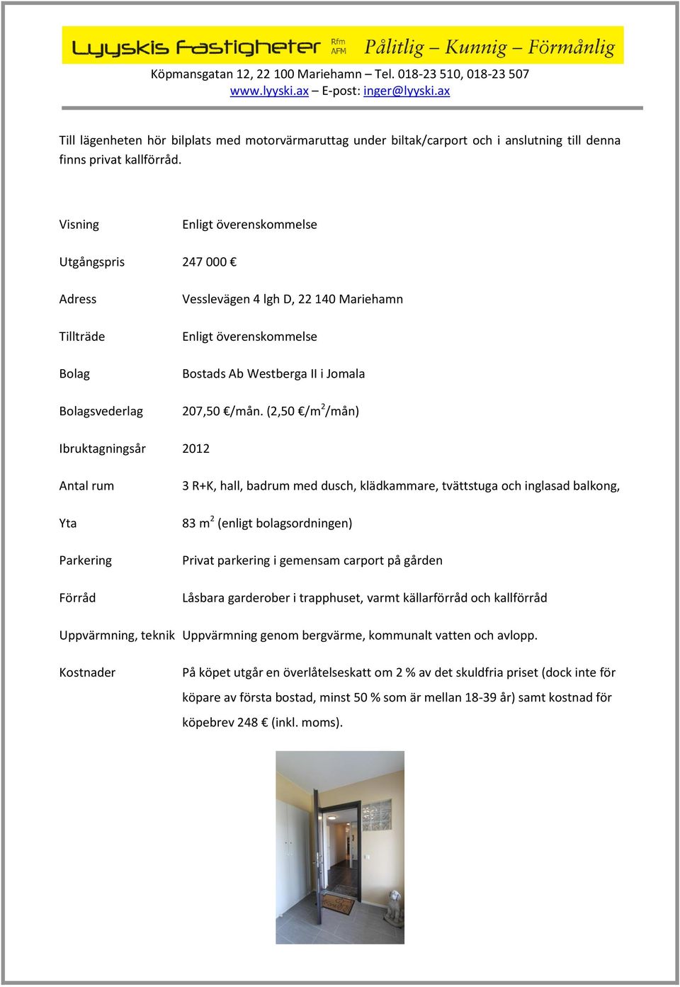 (2,50 /m 2 /mån) Ibruktagningsår 2012 Antal rum Yta Parkering Förråd 3 R+K, hall, badrum med dusch, klädkammare, tvättstuga och inglasad balkong, 83 m 2 (enligt bolagsordningen) Privat parkering i