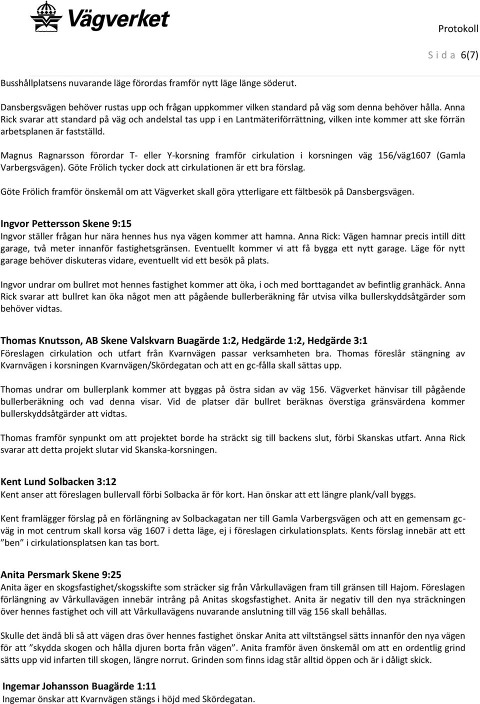 Magnus Ragnarsson förordar T- eller Y-korsning framför cirkulation i korsningen väg 156/väg1607 (Gamla Varbergsvägen). Göte Frölich tycker dock att cirkulationen är ett bra förslag.