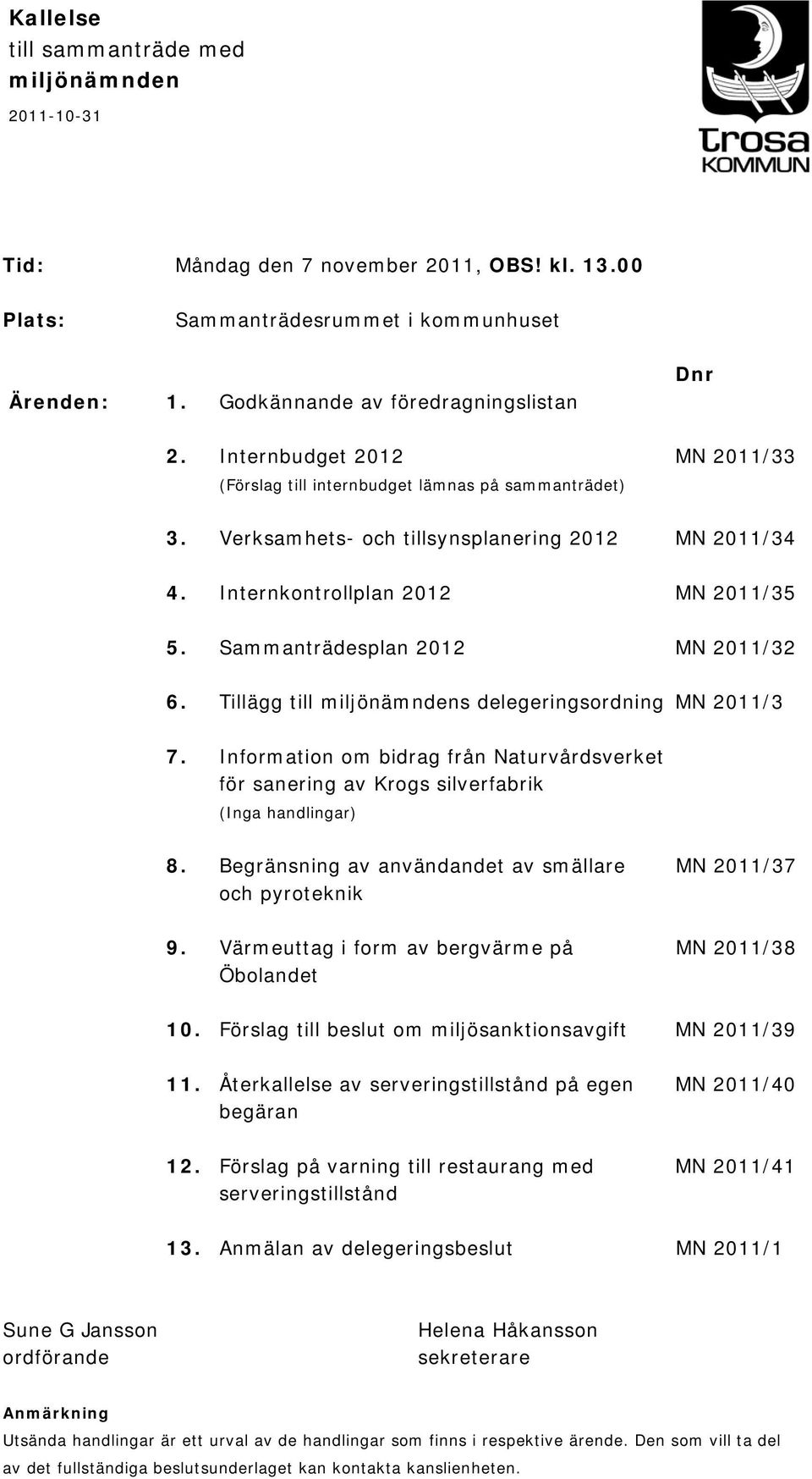 Sammanträdesplan 2012 MN 2011/32 6. Tillägg till miljönämndens delegeringsordning MN 2011/3 7. Information om bidrag från Naturvårdsverket för sanering av Krogs silverfabrik (Inga handlingar) 8.