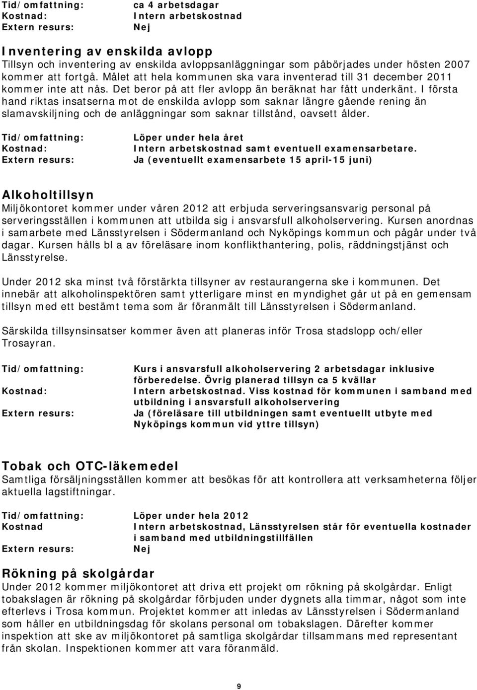 I första hand riktas insatserna mot de enskilda avlopp som saknar längre gående rening än slamavskiljning och de anläggningar som saknar tillstånd, oavsett ålder.