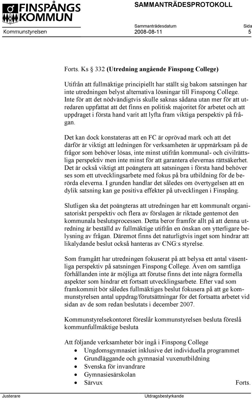 Inte för att det nödvändigtvis skulle saknas sådana utan mer för att utredaren uppfattat att det finns en politisk majoritet för arbetet och att uppdraget i första hand varit att lyfta fram viktiga