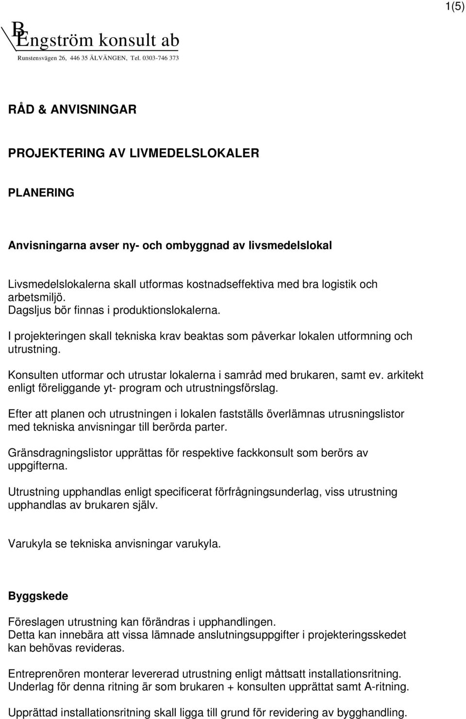 logistik och arbetsmiljö. Dagsljus bör finnas i produktionslokalerna. I projekteringen skall tekniska krav beaktas som påverkar lokalen utformning och utrustning.