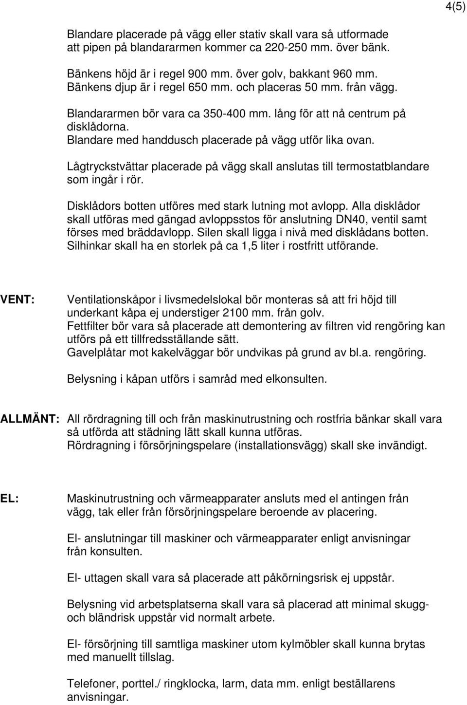 Lågtryckstvättar placerade på vägg skall anslutas till termostatblandare som ingår i rör. Disklådors botten utföres med stark lutning mot avlopp.