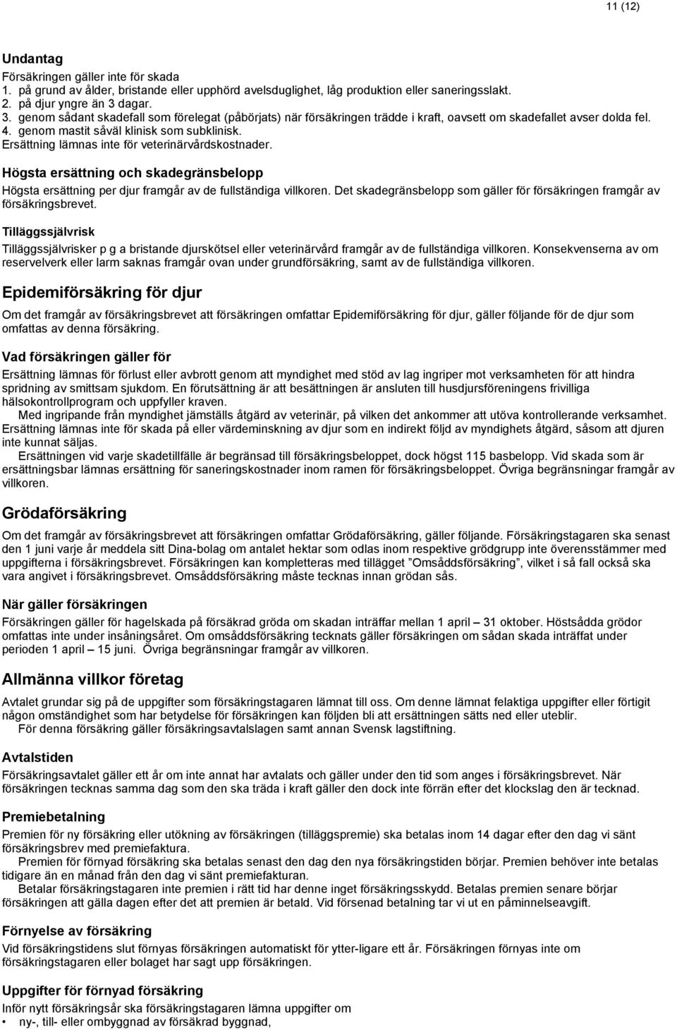 Ersättning lämnas inte för veterinärvårdskostnader. Högsta ersättning och skadegränsbelopp Högsta ersättning per djur framgår av de fullständiga villkoren.