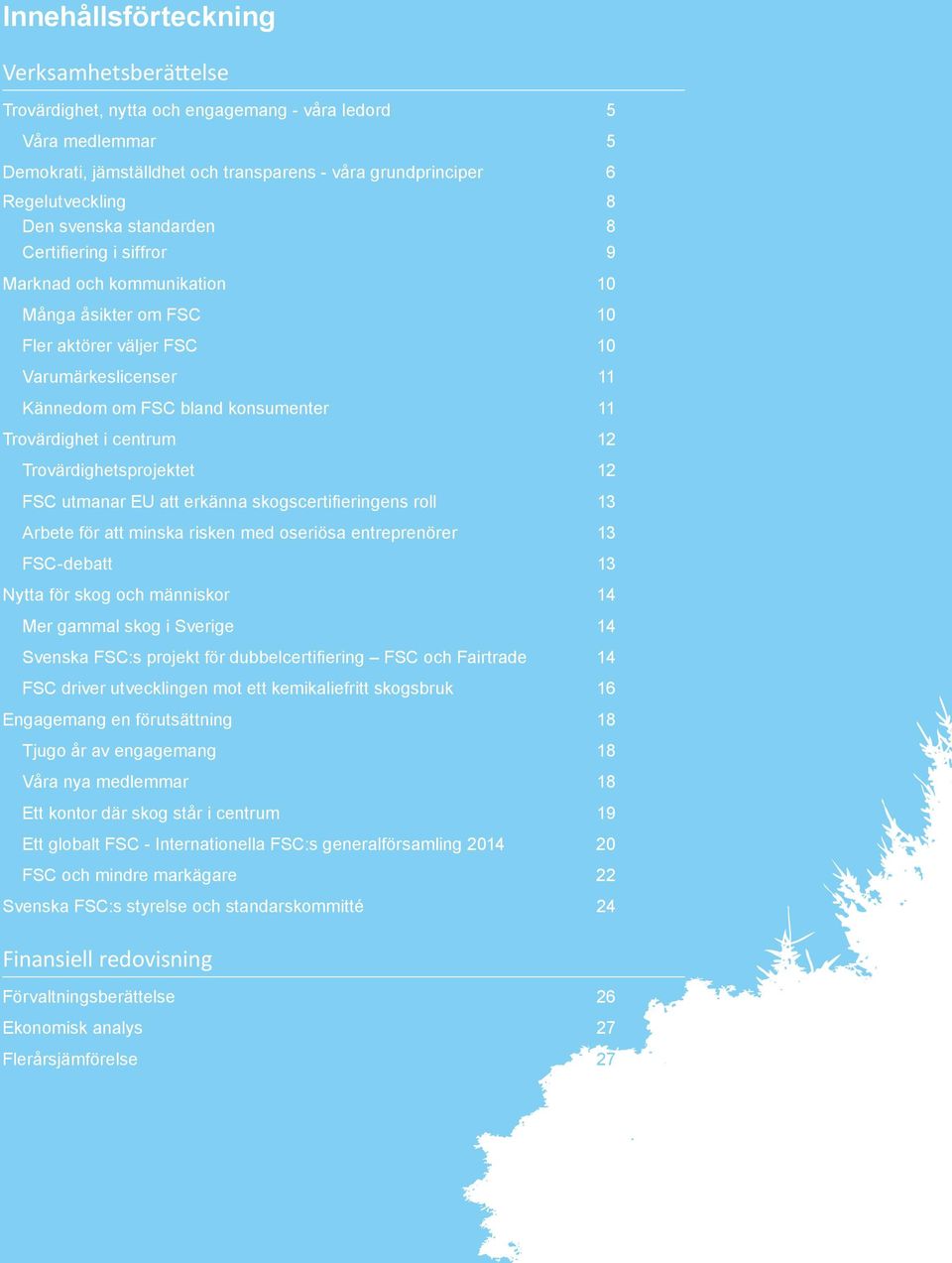 centrum 12 Trovärdighetsprojektet 12 FSC utmanar EU att erkänna skogscertifieringens roll 13 Arbete för att minska risken med oseriösa entreprenörer 13 FSC-debatt 13 Nytta för skog och människor 14