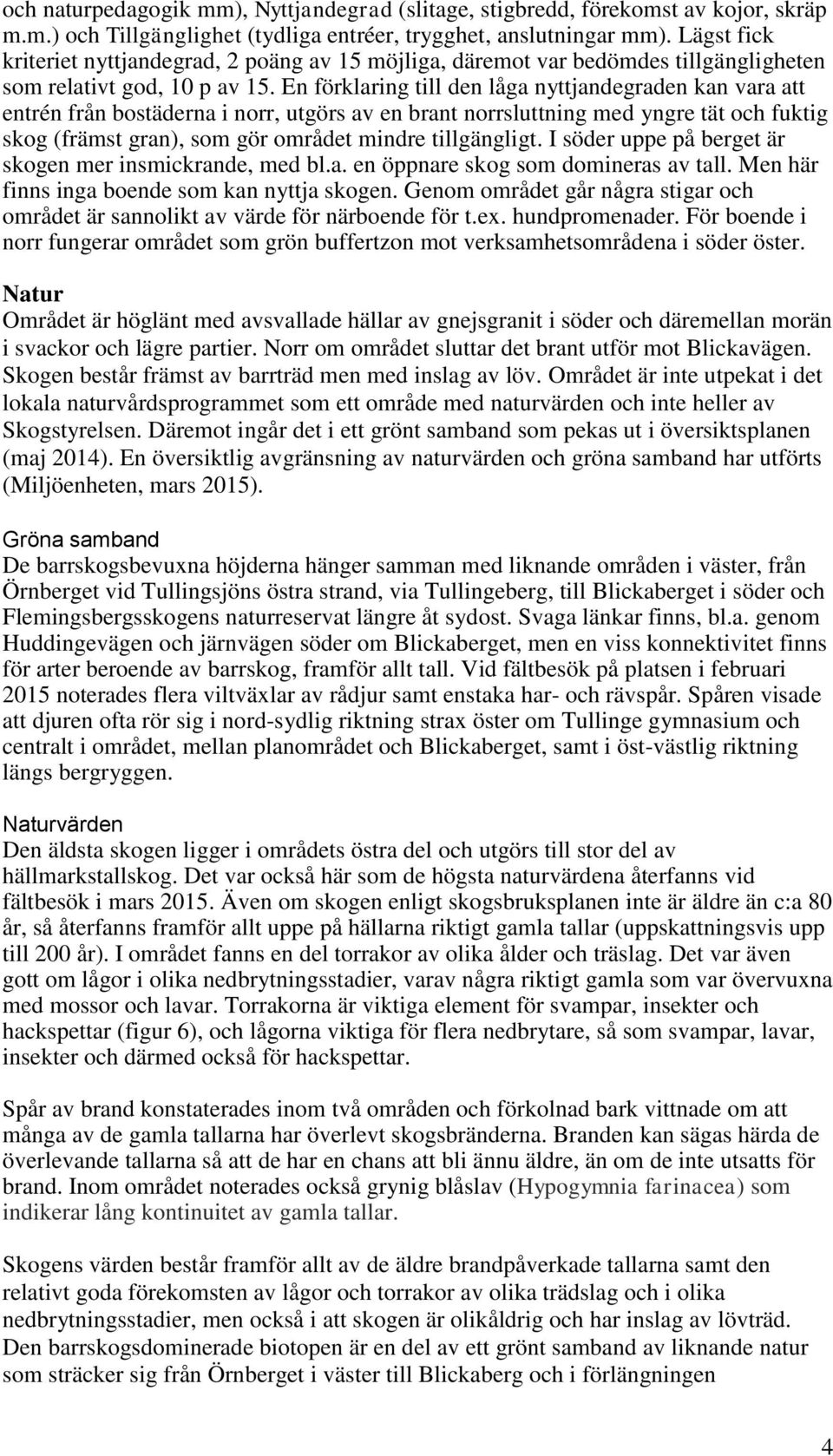 En förklaring till den låga nyttjandegraden kan vara att entrén från bostäderna i norr, utgörs av en brant norrsluttning med yngre tät och fuktig skog (främst gran), som gör området mindre