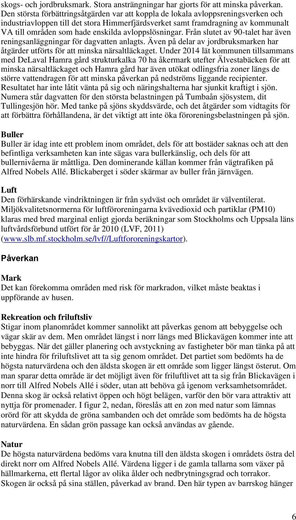 avloppslösningar. Från slutet av 90-talet har även reningsanläggningar för dagvatten anlagts. Även på delar av jordbruksmarken har åtgärder utförts för att minska närsaltläckaget.