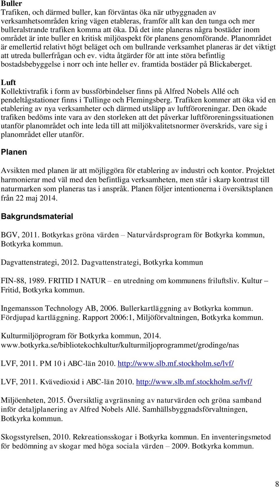 Planområdet är emellertid relativt högt beläget och om bullrande verksamhet planeras är det viktigt att utreda bullerfrågan och ev.