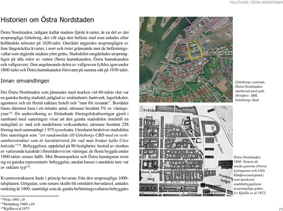 Stadsdelen omgärdades ursprungligen på alla sidor av vatten (Stora hamnkanalen, Östra hamnkanalen och vallgraven).