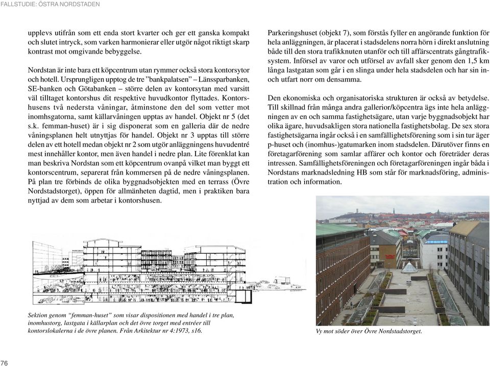 Ursprungligen upptog de tre bankpalatsen Länssparbanken, SE-banken och Götabanken större delen av kontorsytan med varsitt väl tilltaget kontorshus dit respektive huvudkontor flyttades.