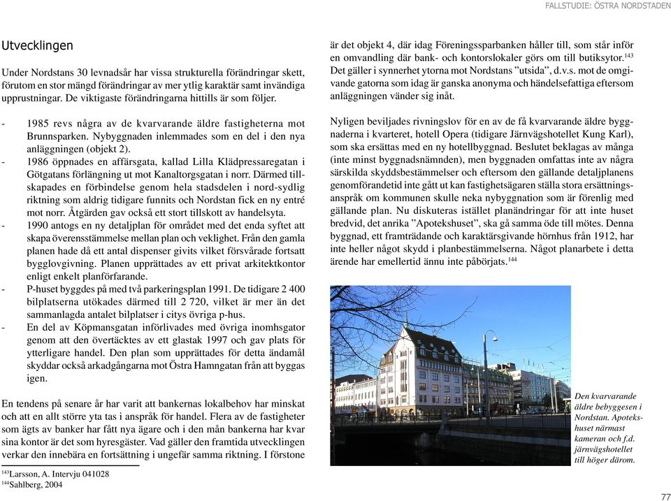 - 1986 öppnades en affärsgata, kallad Lilla Klädpressaregatan i Götgatans förlängning ut mot Kanaltorgsgatan i norr.