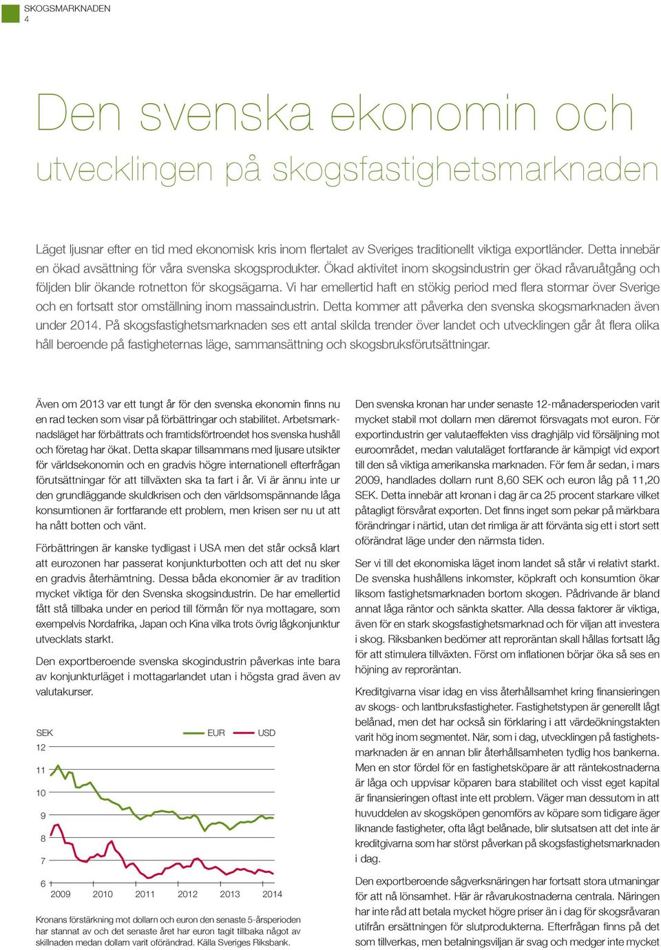 Vi har emellertid haft en stökig period med flera stormar över Sverige och en fortsatt stor omställning inom massaindustrin. Detta kommer att påverka den svenska skogsmarknaden även under 2014.