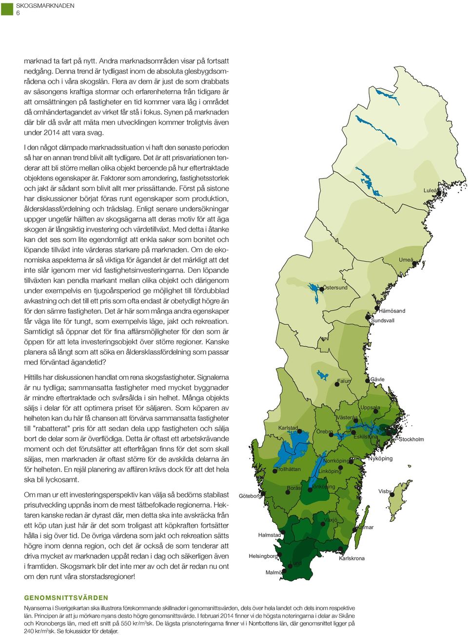 får stå i fokus. Synen på marknaden där blir då svår att mäta men utvecklingen kommer troligtvis även under 2014 att vara svag.