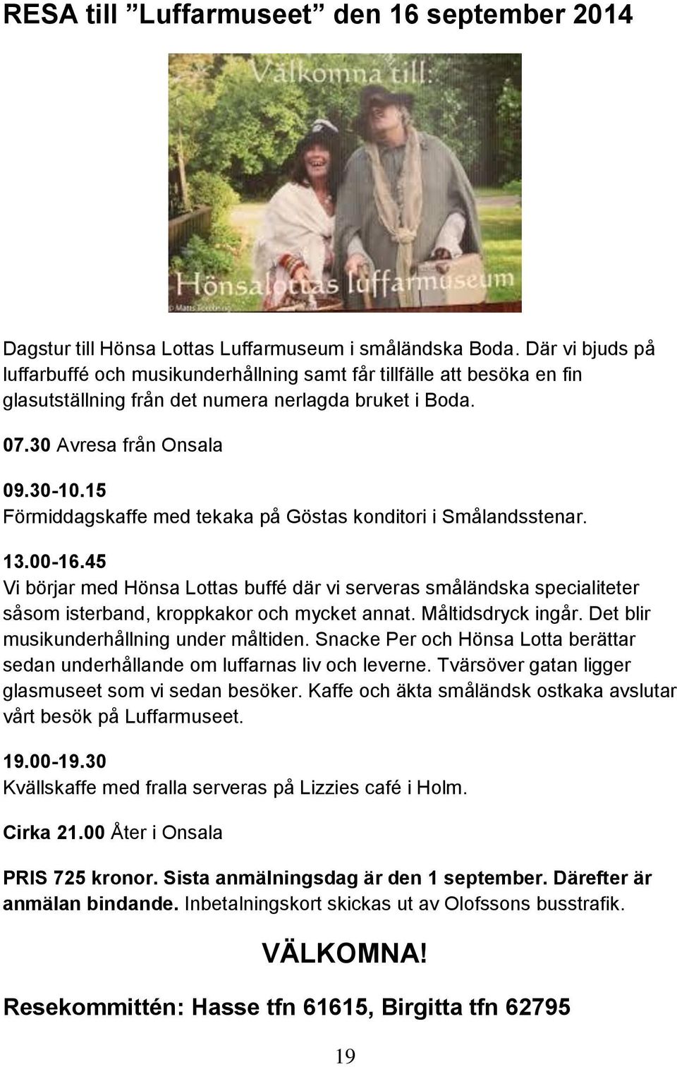 15 Förmiddagskaffe med tekaka på Göstas konditori i Smålandsstenar. 13.00-16.45 Vi börjar med Hönsa Lottas buffé där vi serveras småländska specialiteter såsom isterband, kroppkakor och mycket annat.