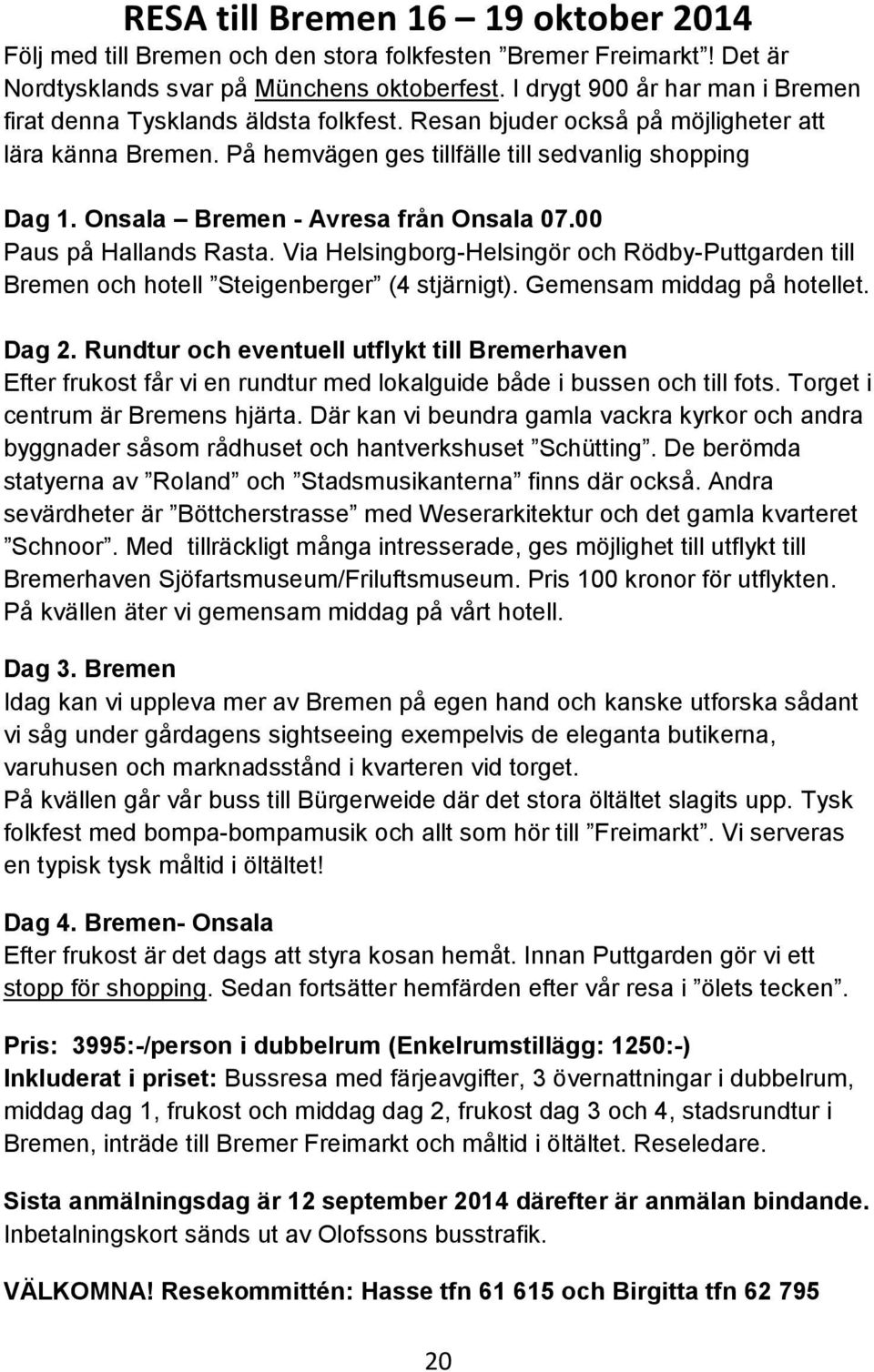 Onsala Bremen - Avresa från Onsala 07.00 Paus på Hallands Rasta. Via Helsingborg-Helsingör och Rödby-Puttgarden till Bremen och hotell Steigenberger (4 stjärnigt). Gemensam middag på hotellet. Dag 2.