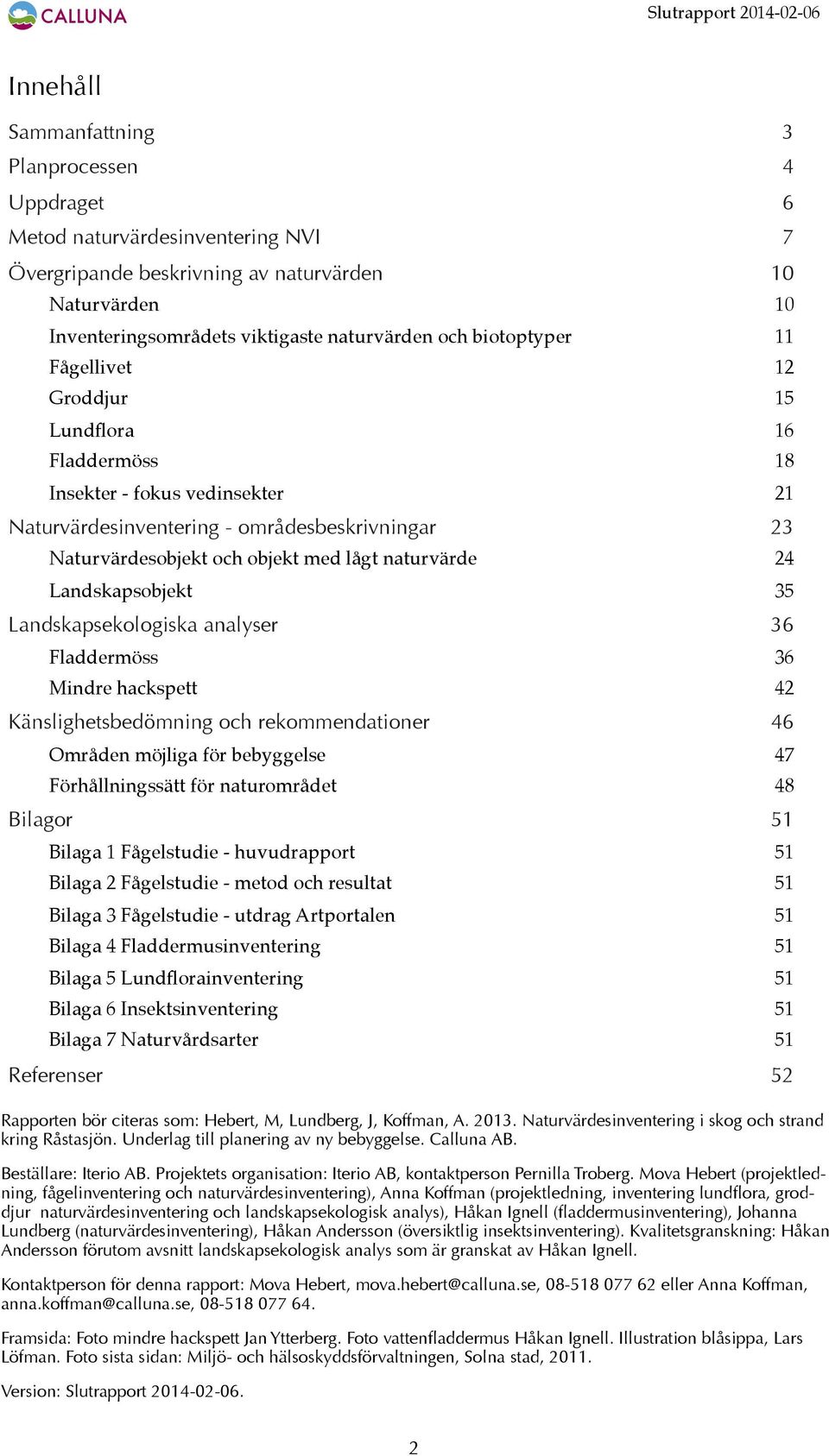 21 Naturvärdesinventering - områdesbeskrivningar 23 Naturvärdesobjekt och objekt med lågt naturvärde! 24 Landskapsobjekt! 35 Landskapsekologiska analyser 36 Fladdermöss! 36 Mindre hackspett!