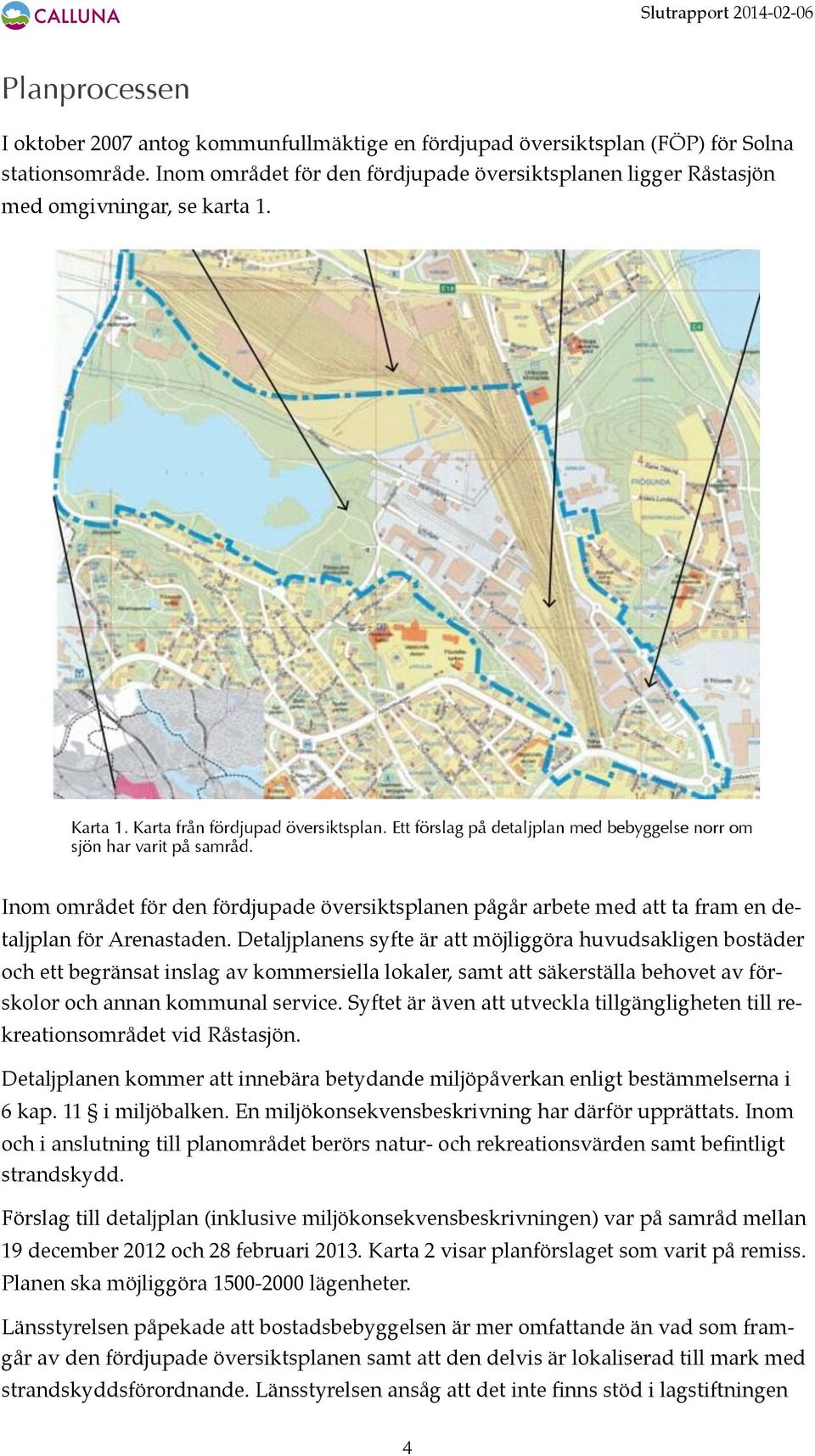 Ett förslag på detaljplan med bebyggelse norr om sjön har varit på samråd. Inom området för den fördjupade översiktsplanen pågår arbete med att ta fram en detaljplan för Arenastaden.