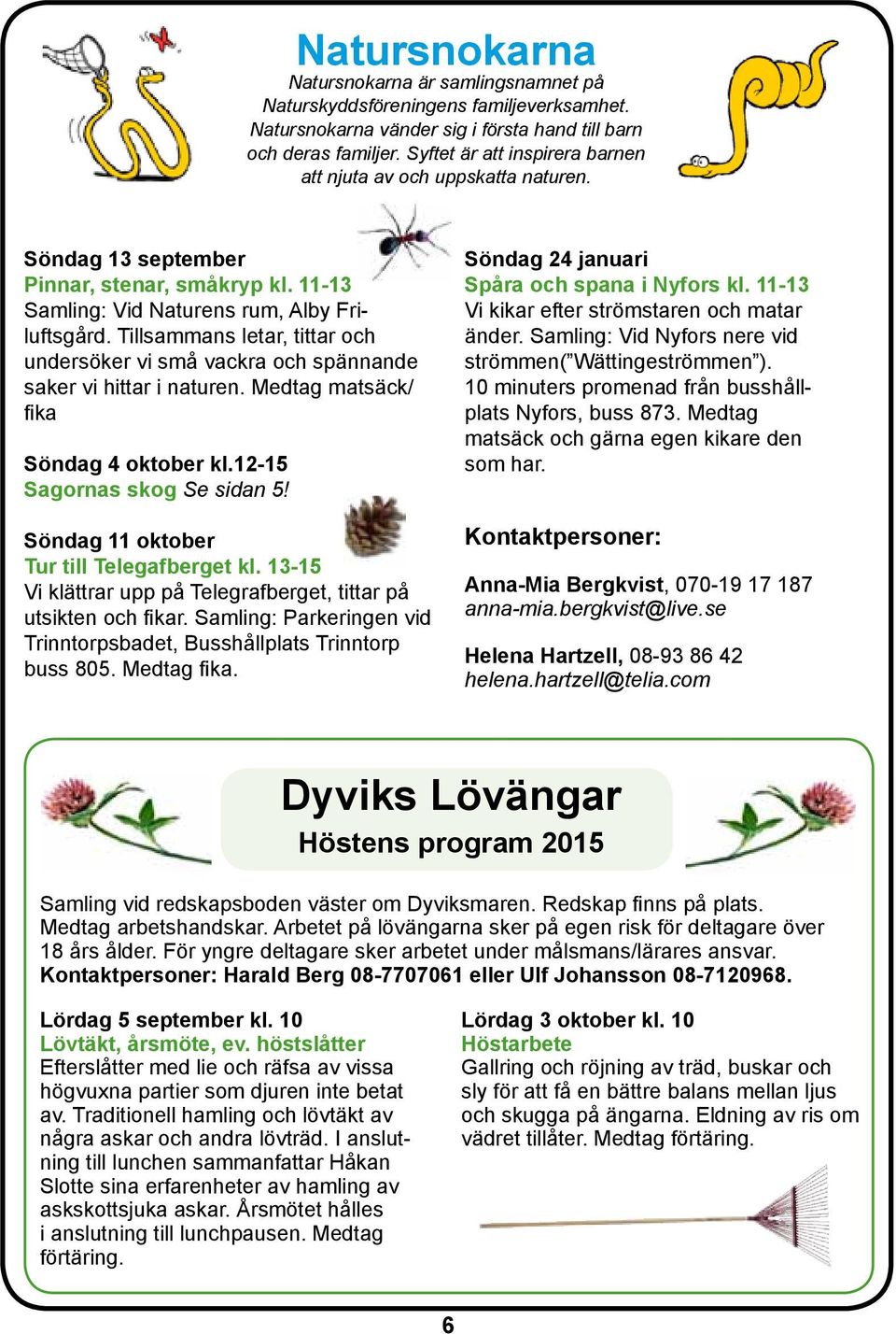 Tillsammans letar, tittar och undersöker vi små vackra och spännande saker vi hittar i naturen. Medtag matsäck/ fika Söndag 4 oktober kl.12-15 Sagornas skog Se sidan 5!