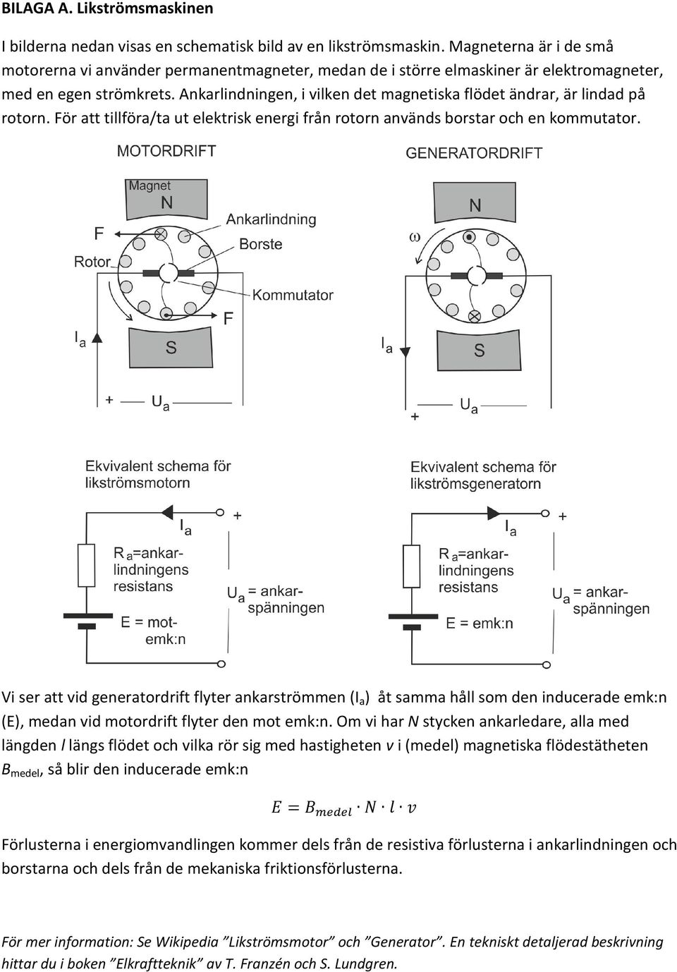 Ankarlindningen, i vilken det magnetiska flödet ändrar, är lindad på rotorn. För att tillföra/ta ut elektrisk energi från rotorn används borstar och en kommutator.