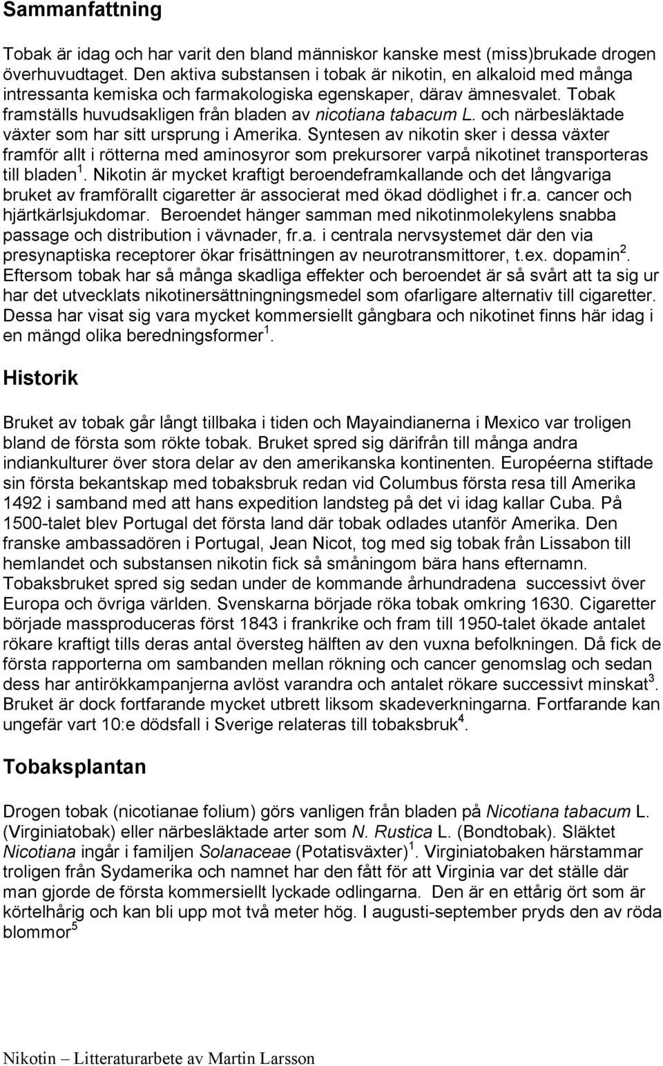 och närbesläktade växter som har sitt ursprung i Amerika. Syntesen av nikotin sker i dessa växter framför allt i rötterna med aminosyror som prekursorer varpå nikotinet transporteras till bladen 1.