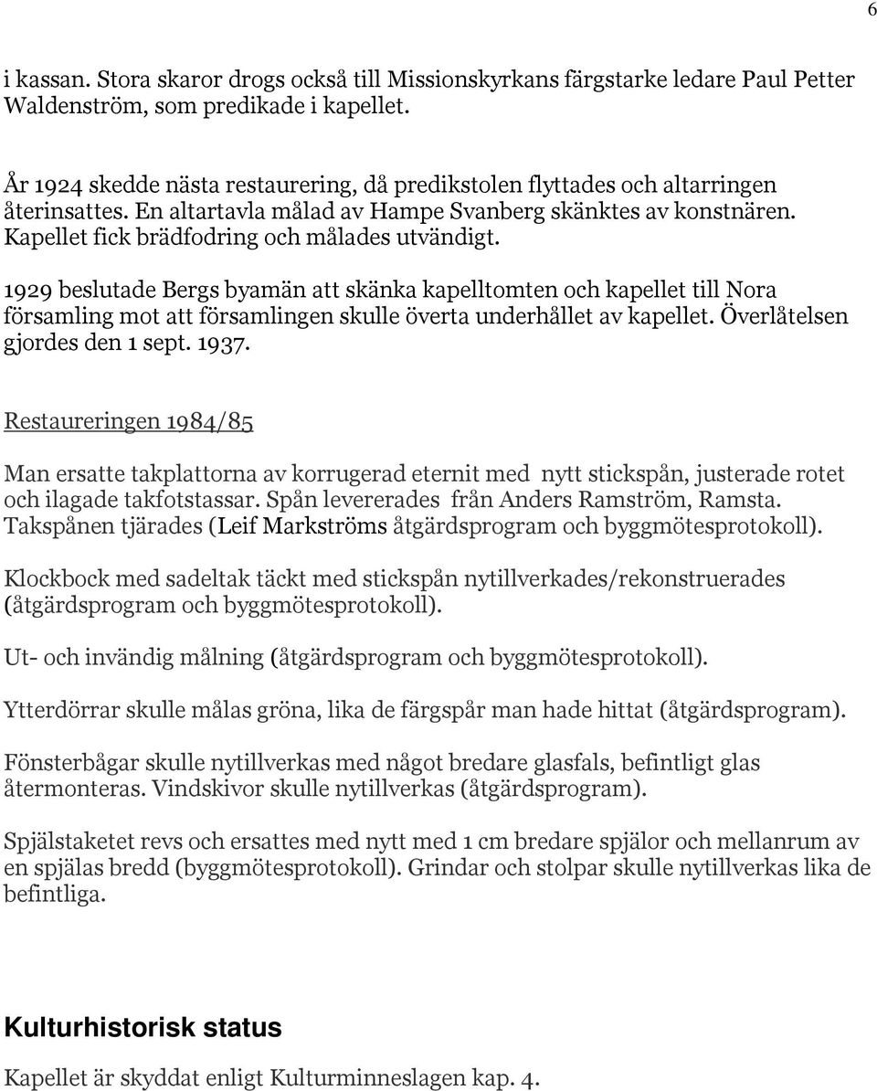 Kapellet fick brädfodring och målades utvändigt. 1929 beslutade Bergs byamän att skänka kapelltomten och kapellet till Nora församling mot att församlingen skulle överta underhållet av kapellet.