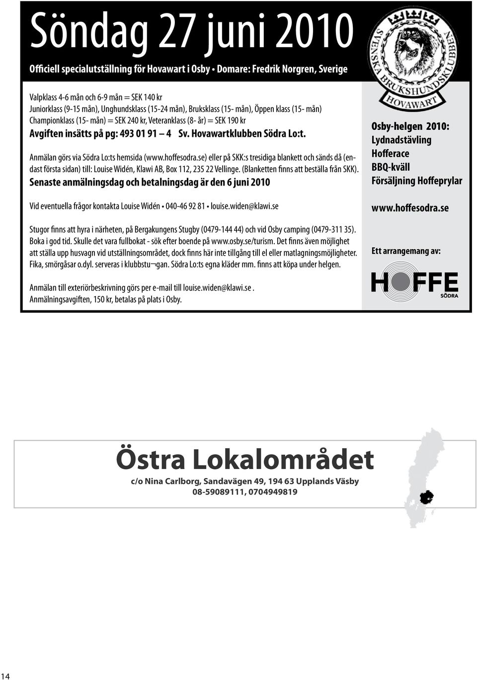Anmälan görs via Södra Lo:ts hemsida (www.hoffesodra.se) eller på SKK:s tresidiga blankett och sänds då (endast första sidan) till: Louise Widén, Klawi AB, Box 112, 235 22 Vellinge.