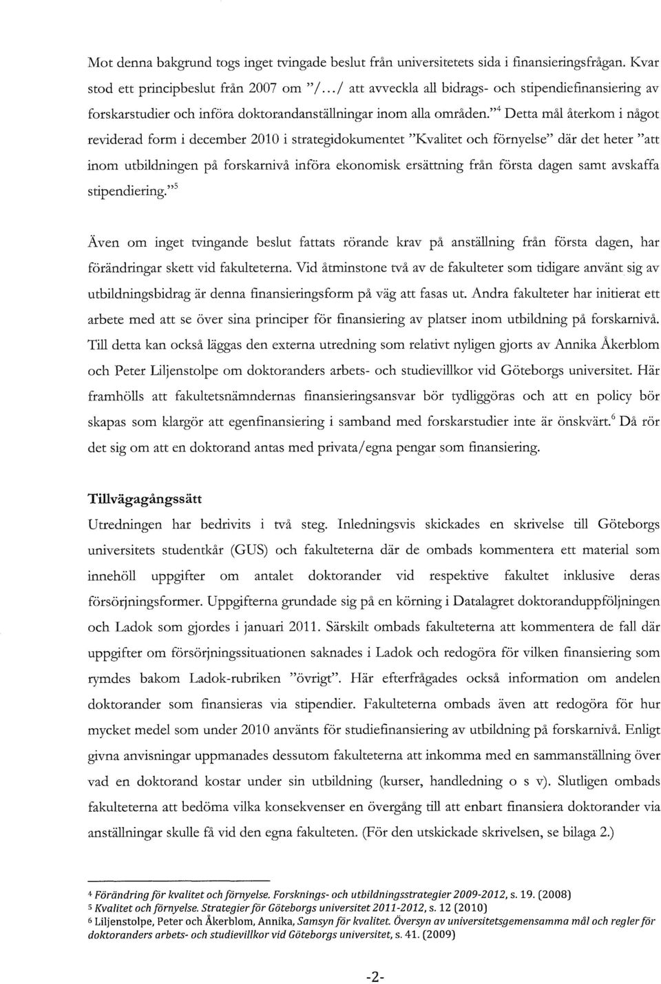 ,,4 Detta mål återkom i något reviderad form i december 2010 i strategidokumentet "Kvalitet och förnyelse" där det heter "att inom utbildningen på forskarnivå införa ekonomisk ersättning från första