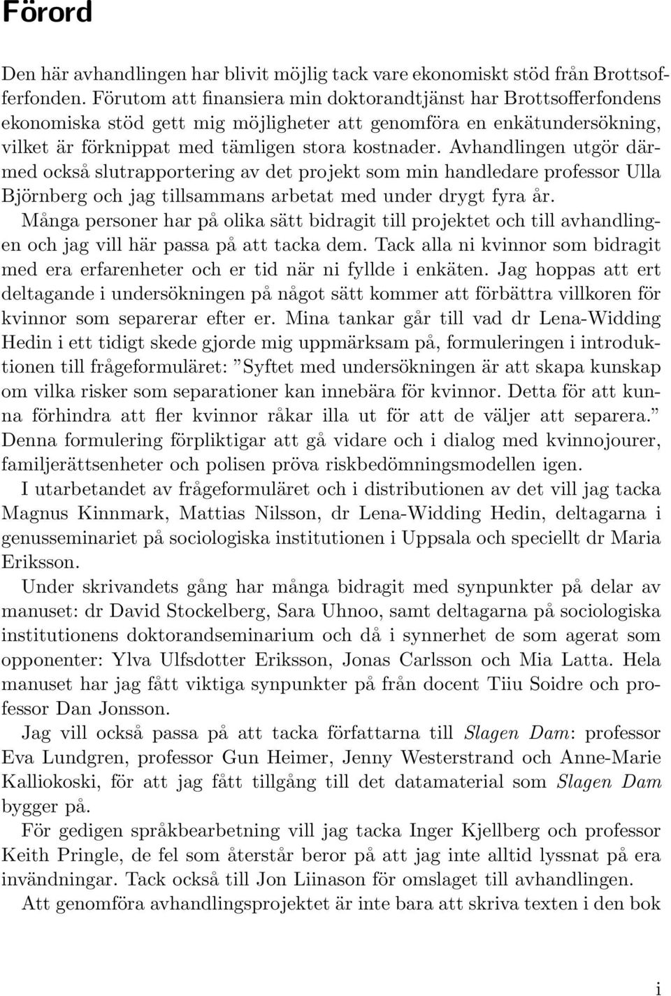 Avhandlingen utgör därmed också slutrapportering av det projekt som min handledare professor Ulla Björnberg och jag tillsammans arbetat med under drygt fyra år.