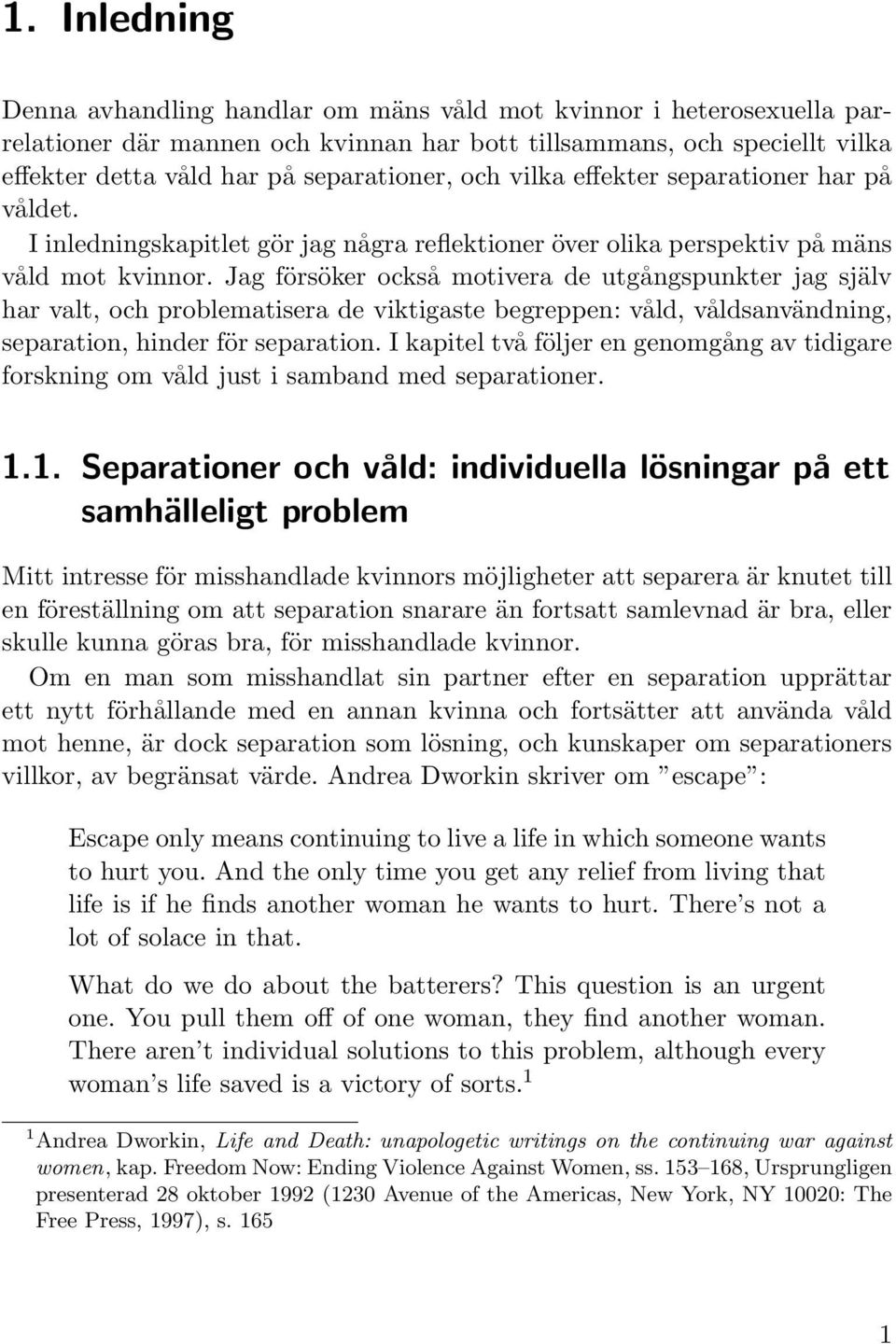 Jag försöker också motivera de utgångspunkter jag själv har valt, och problematisera de viktigaste begreppen: våld, våldsanvändning, separation, hinder för separation.