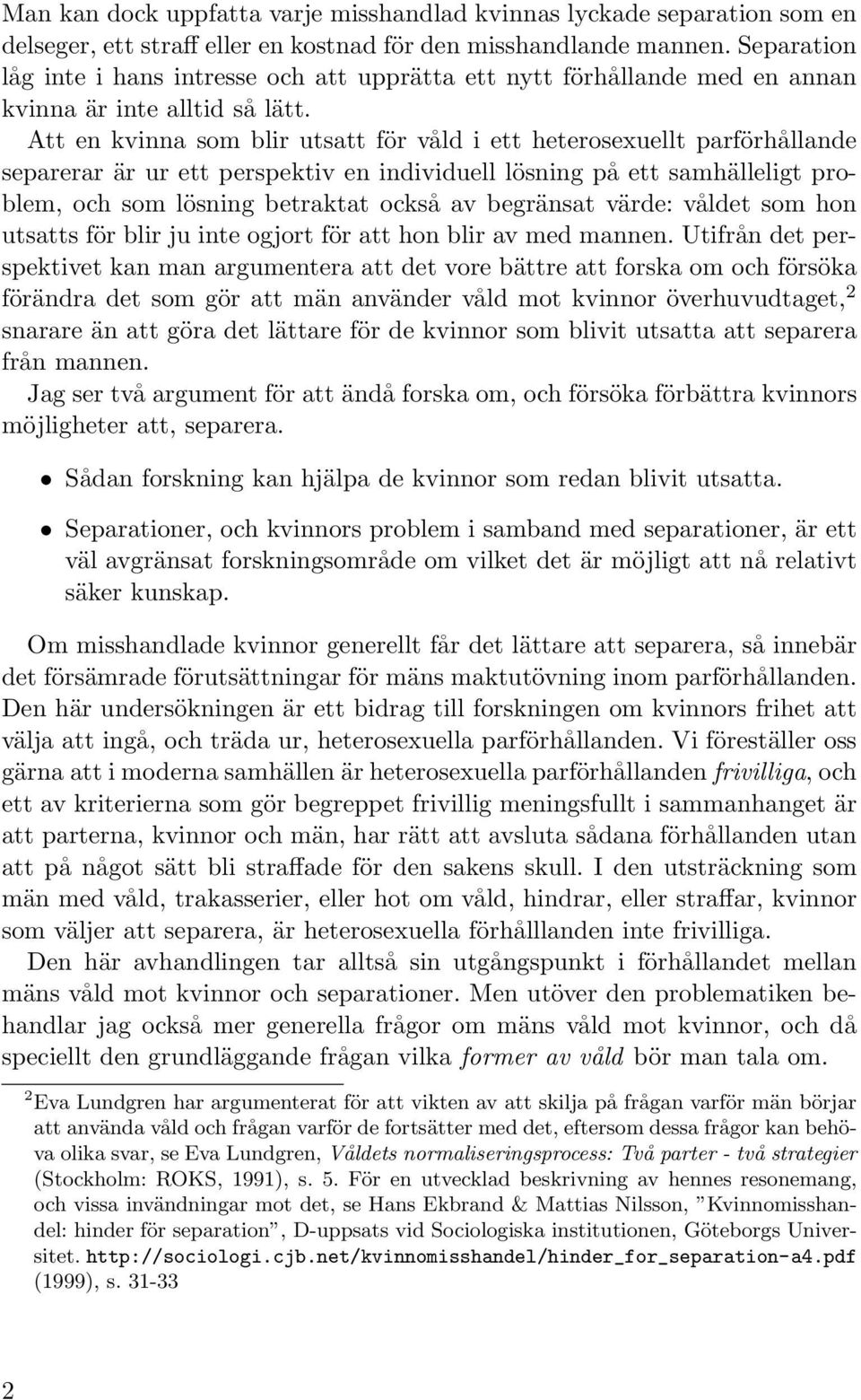 Att en kvinna som blir utsatt för våld i ett heterosexuellt parförhållande separerar är ur ett perspektiv en individuell lösning på ett samhälleligt problem, och som lösning betraktat också av