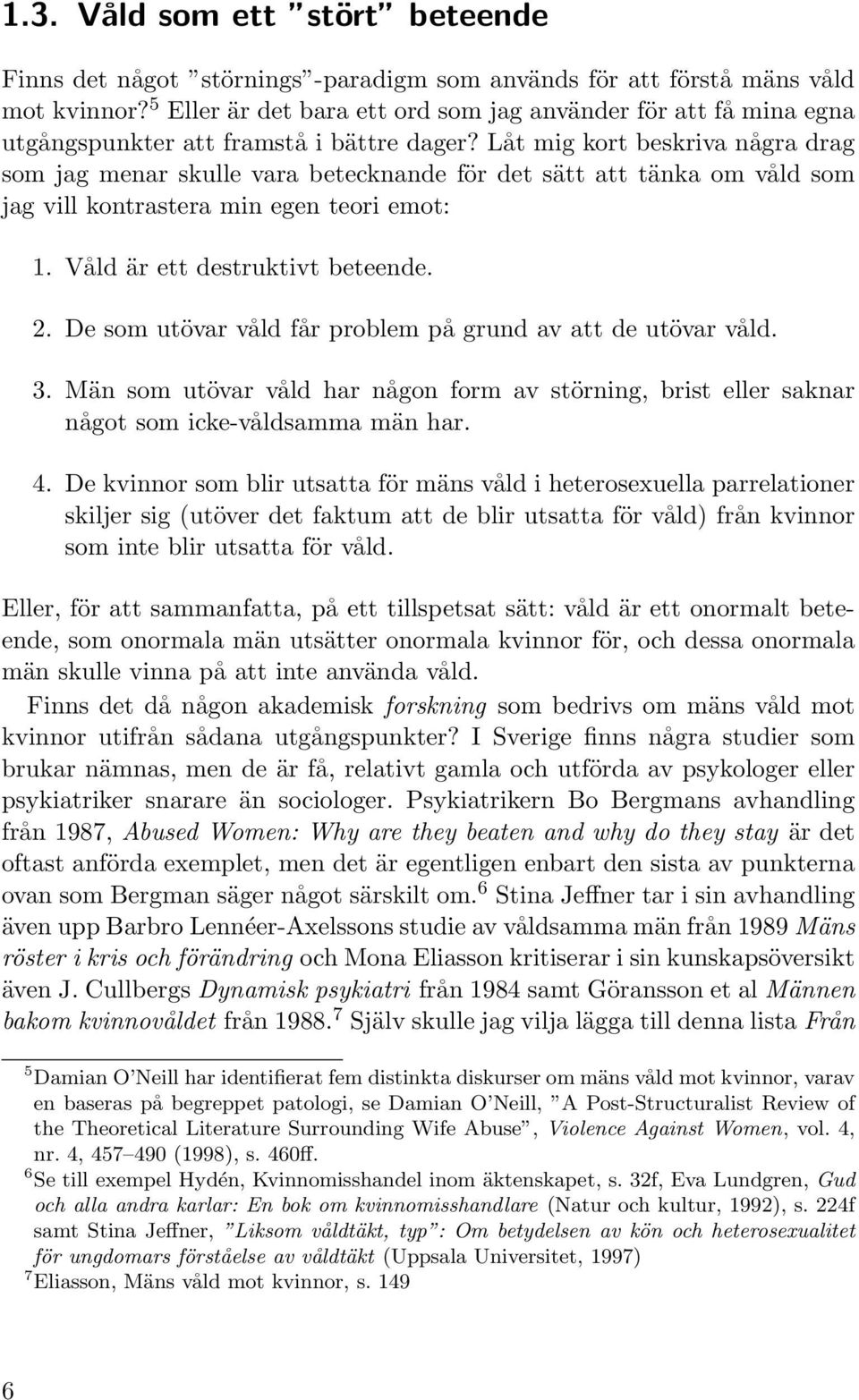 Låt mig kort beskriva några drag som jag menar skulle vara betecknande för det sätt att tänka om våld som jag vill kontrastera min egen teori emot: 1. Våld är ett destruktivt beteende. 2.