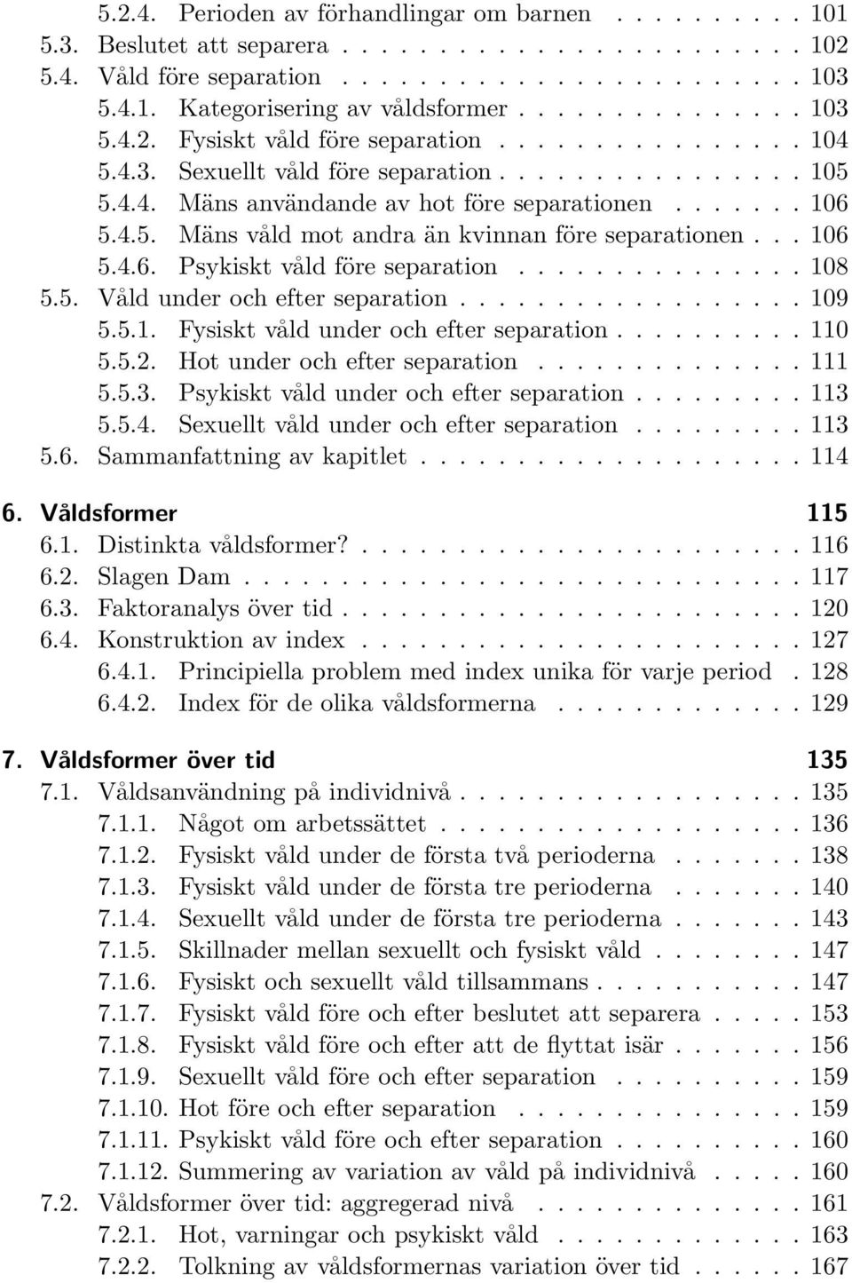 .. 106 5.4.6. Psykiskt våld före separation............... 108 5.5. Våld under och efter separation.................. 109 5.5.1. Fysiskt våld under och efter separation.......... 110 5.5.2.