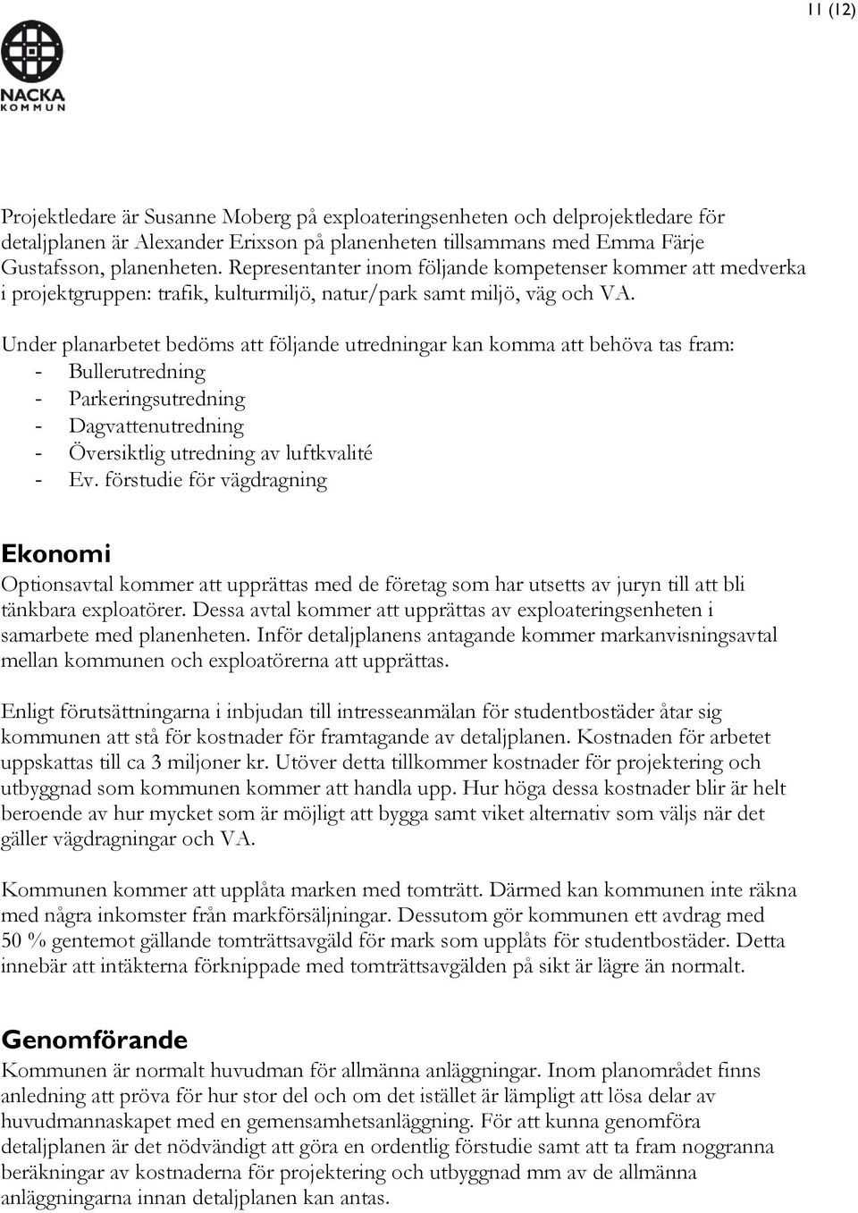 Under planarbetet bedöms att följande utredningar kan komma att behöva tas fram: - Bullerutredning - Parkeringsutredning - Dagvattenutredning - Översiktlig utredning av luftkvalité - Ev.