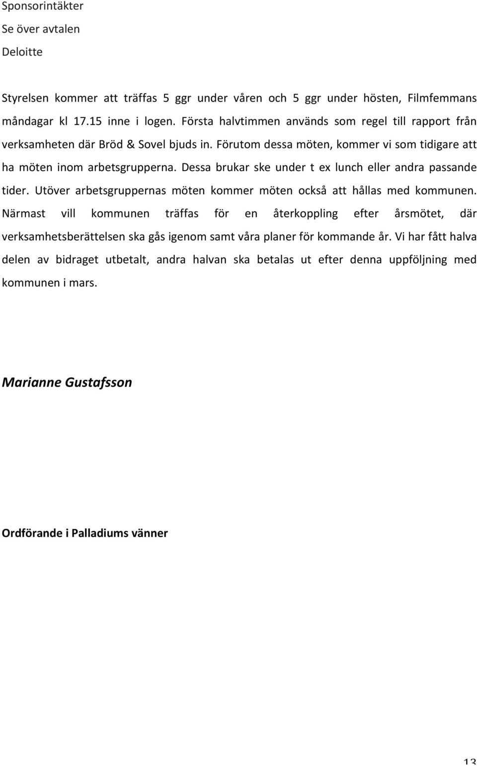 Dessa brukar ske under t ex lunch eller andra passande tider. Utöver arbetsgruppernas möten kommer möten också att hållas med kommunen.