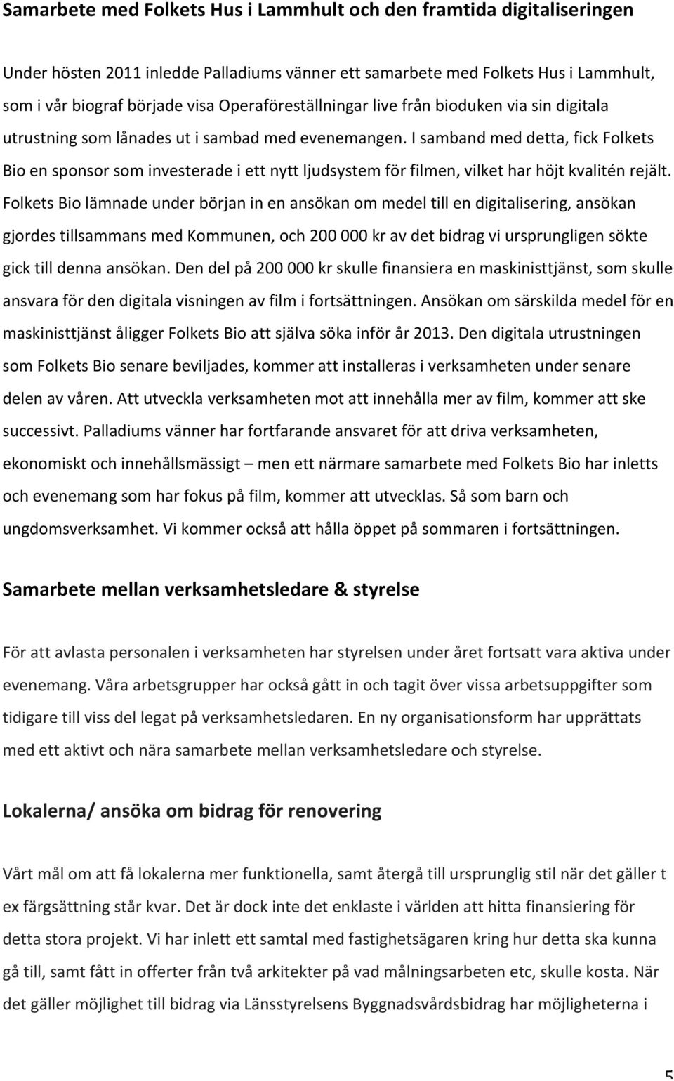 I samband med detta, fick Folkets Bio en sponsor som investerade i ett nytt ljudsystem för filmen, vilket har höjt kvalitén rejält.