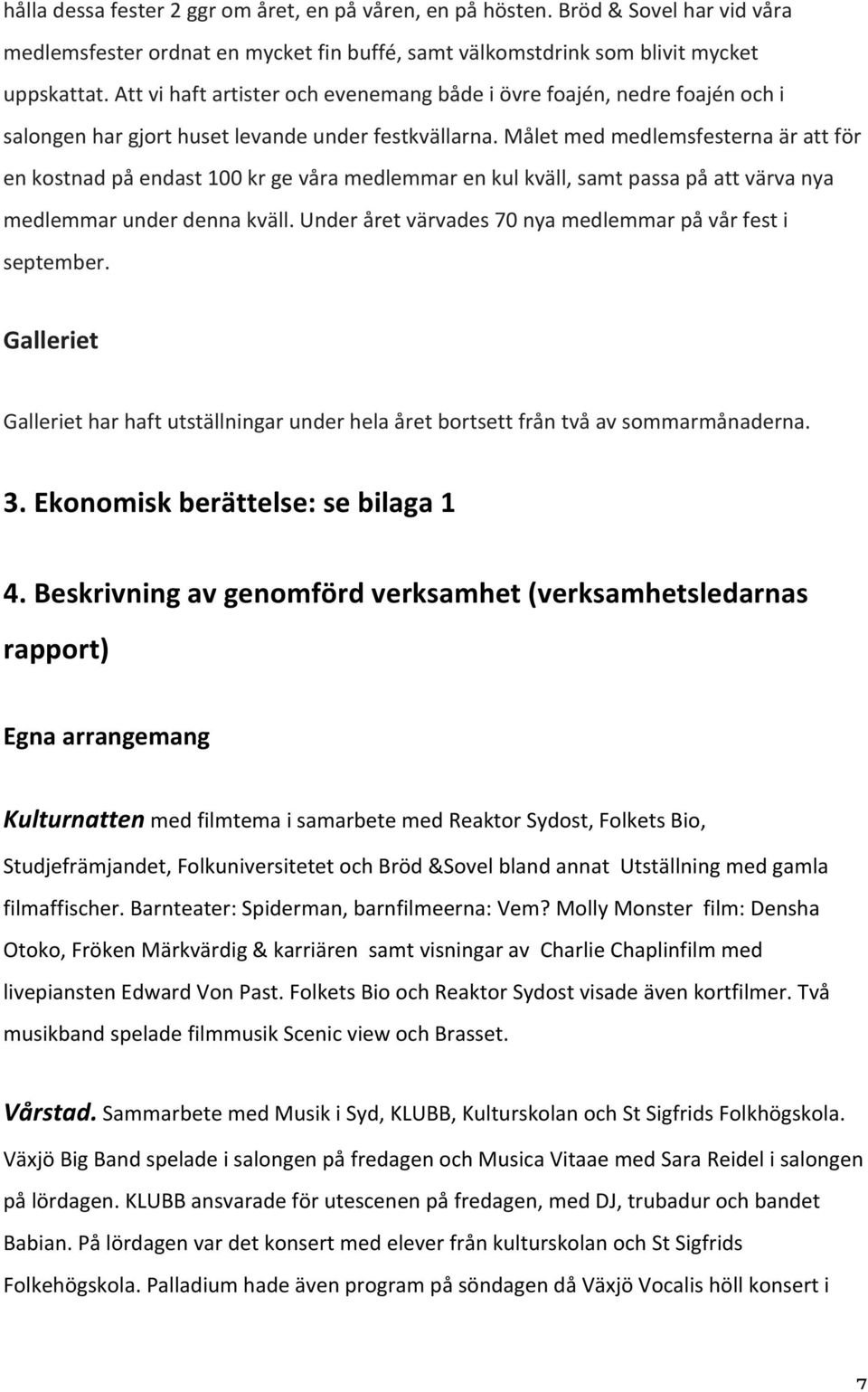 Målet med medlemsfesterna är att för en kostnad på endast 100 kr ge våra medlemmar en kul kväll, samt passa på att värva nya medlemmar under denna kväll.