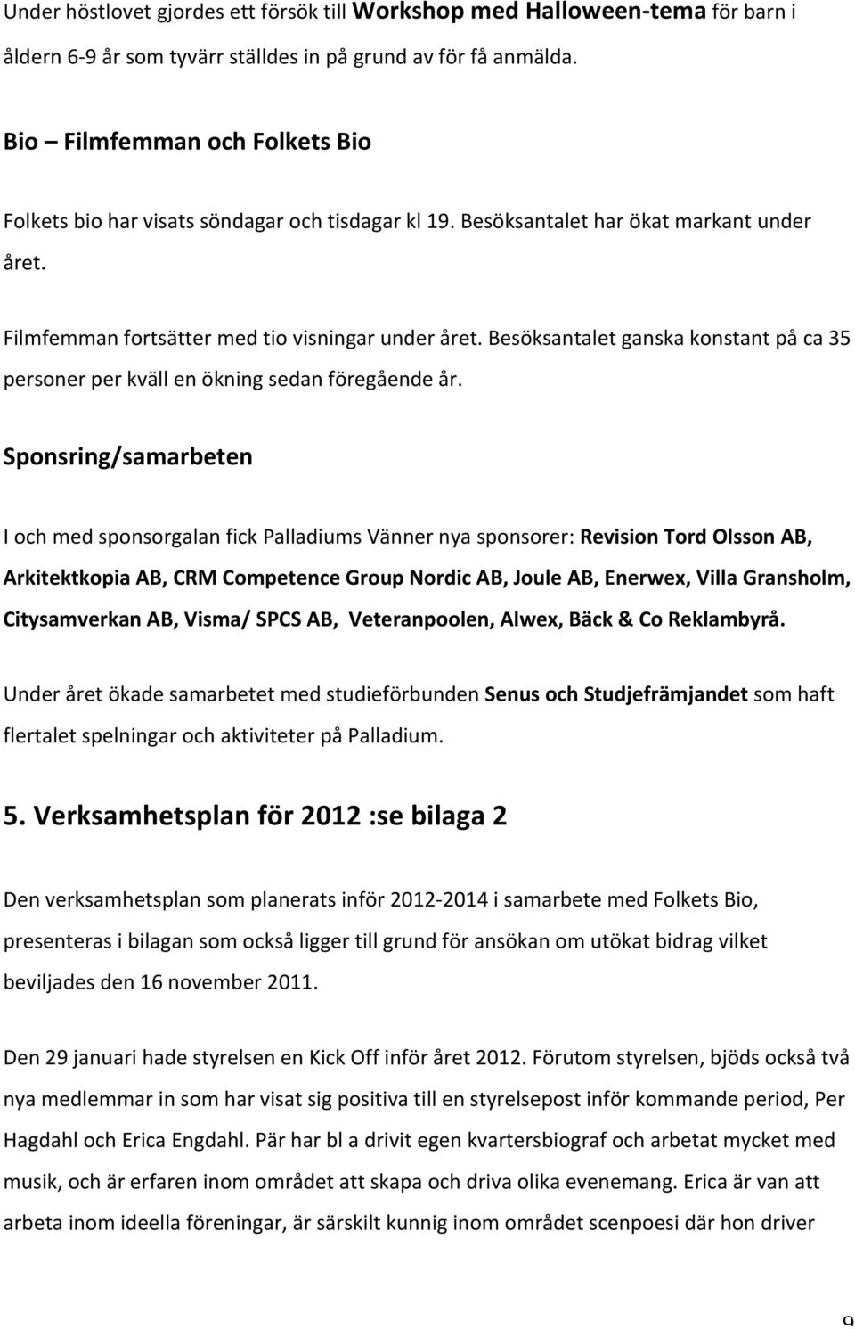 Besöksantalet ganska konstant på ca 35 personer per kväll en ökning sedan föregående år.