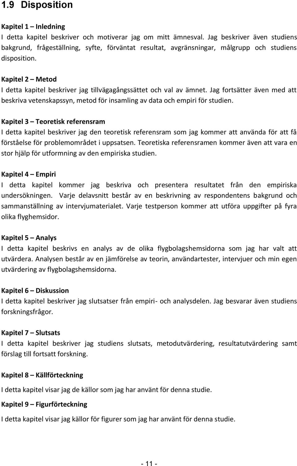 Kapitel 2 Metod I detta kapitel beskriver jag tillvägagångssättet och val av ämnet. Jag fortsätter även med att beskriva vetenskapssyn, metod för insamling av data och empiri för studien.