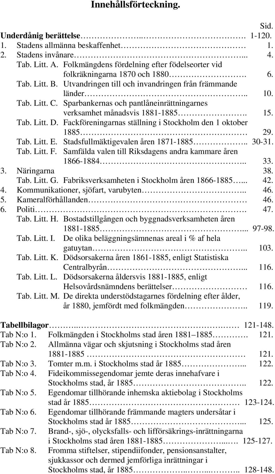 Sparbankernas och pantlåneinrättningarnes verksamhet månadsvis 1881-1885. 15. Tab. Litt. D. Fackföreningarnas ställning i Stockholm den 1 oktober 1885 29. Tab. Litt. E.