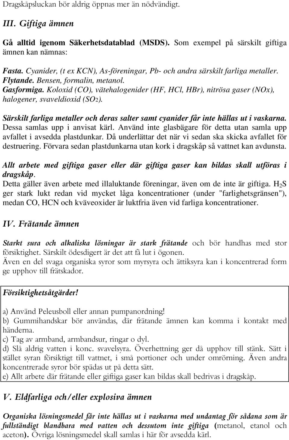 Koloxid (CO), vätehalogenider (HF, HCl, HBr), nitrösa gaser (NOx), halogener, svaveldioxid (SO2). Särskilt farliga metaller och deras salter samt cyanider får inte hällas ut i vaskarna.