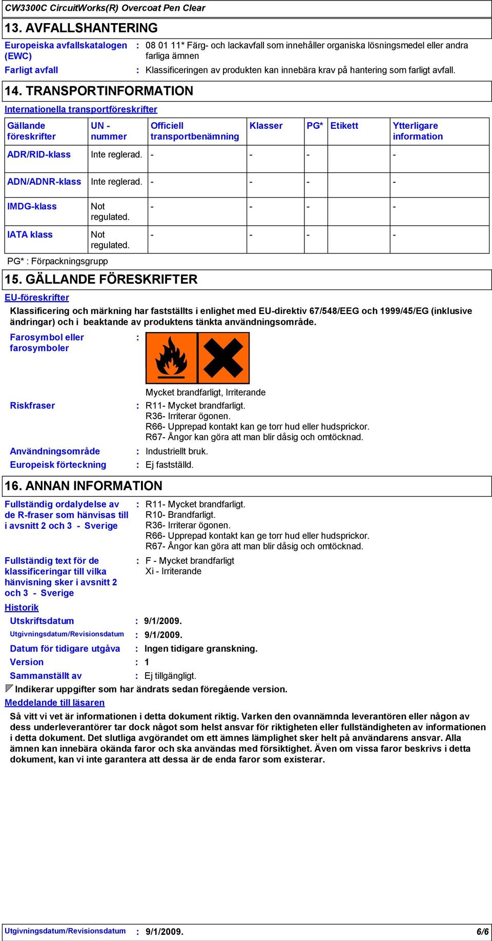 Officiell transportbenämning Klasser PG* Etikett Ytterligare information ADN/ADNRklass Inte reglerad. IMDGklass Not regulated. IATA klass Not regulated. PG* Förpackningsgrupp 15.