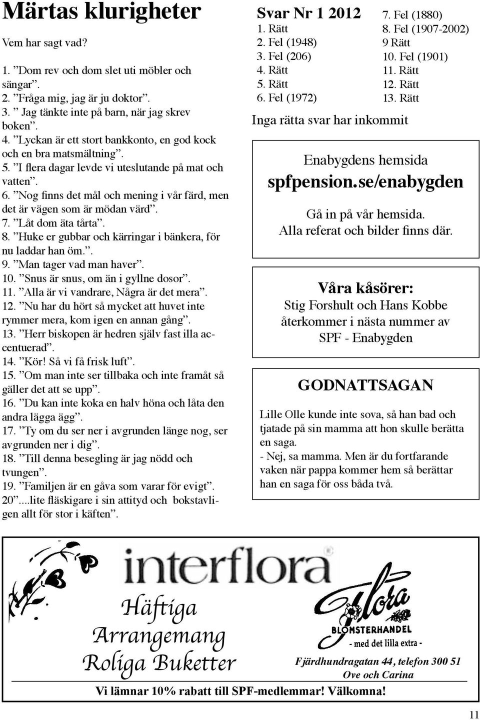 Nog finns det mål och mening i vår färd, men det är vägen som är mödan värd. 7. Låt dom äta tårta. 8. Huke er gubbar och kärringar i bänkera, för nu laddar han öm.. 9. Man tager vad man haver. 10.