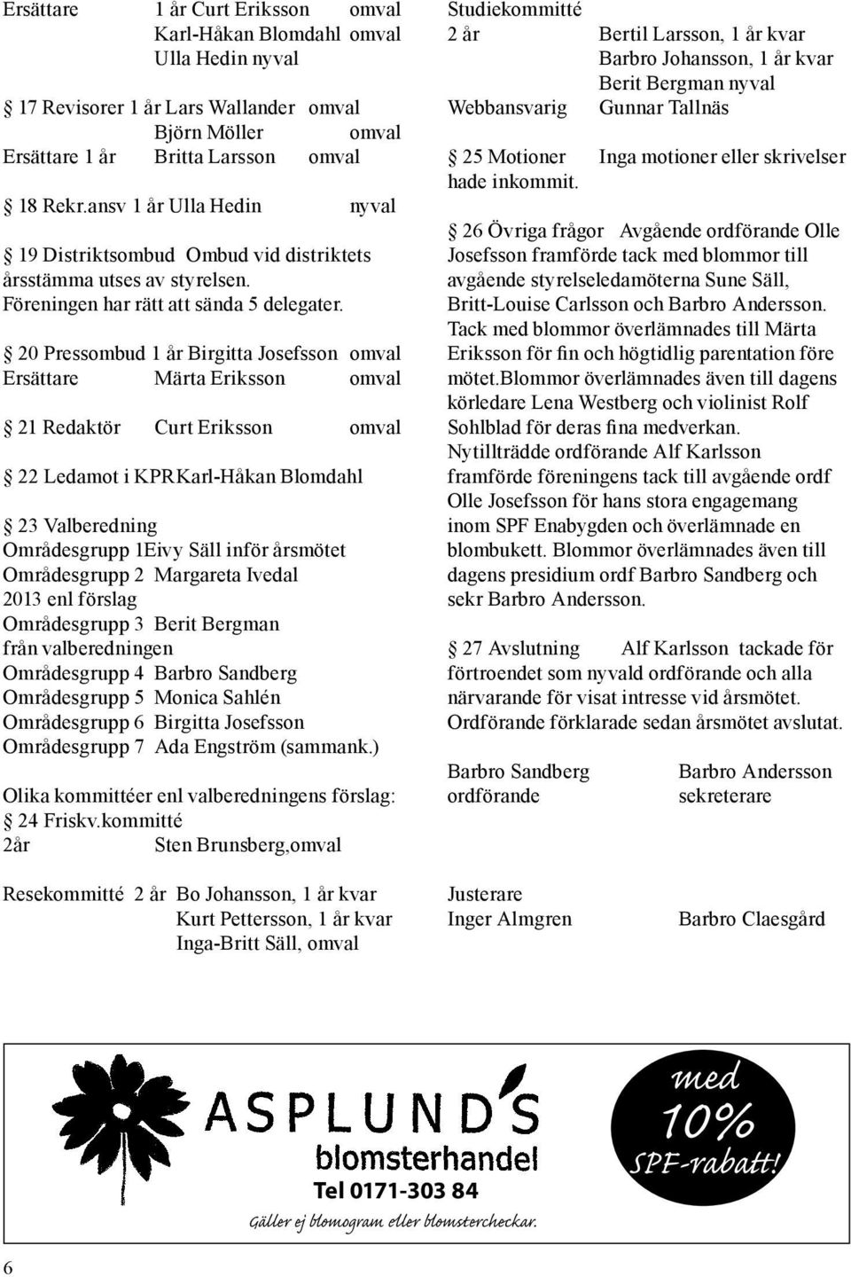 20 Pressombud 1 år Birgitta Josefsson omval Ersättare Märta Eriksson omval 21 Redaktör Curt Eriksson omval 22 Ledamot i KPR Karl-Håkan Blomdahl 23 Valberedning Områdesgrupp 1Eivy Säll inför årsmötet