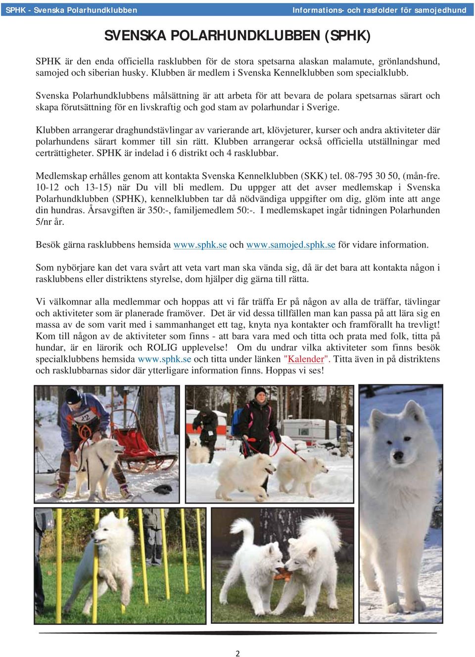 Svenska Polarhundklubbens målsättning är att arbeta för att bevara de polara spetsarnas särart och skapa förutsättning för en livskraftig och god stam av polarhundar i Sverige.