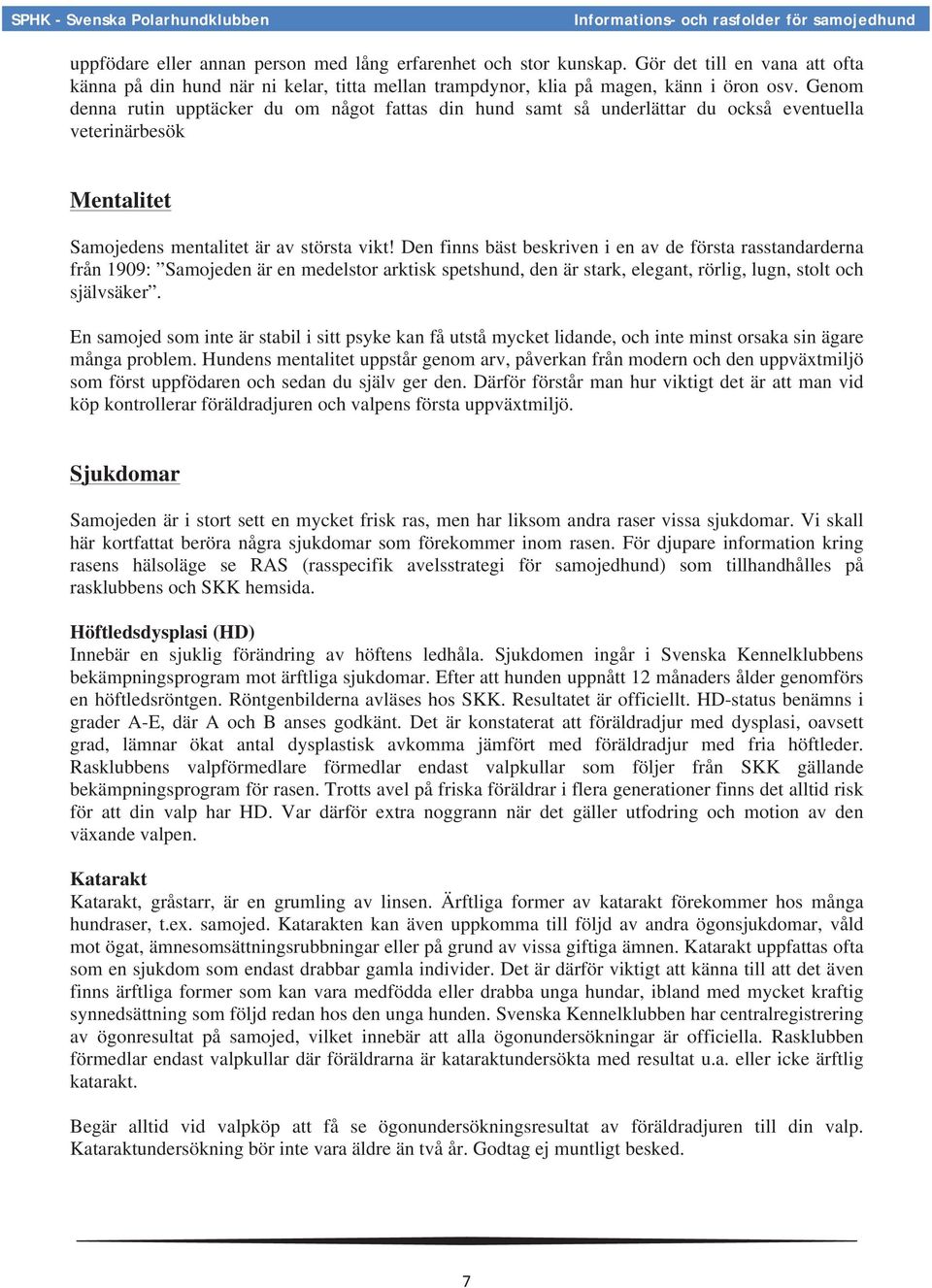 Den finns bäst beskriven i en av de första rasstandarderna från 1909: Samojeden är en medelstor arktisk spetshund, den är stark, elegant, rörlig, lugn, stolt och självsäker.