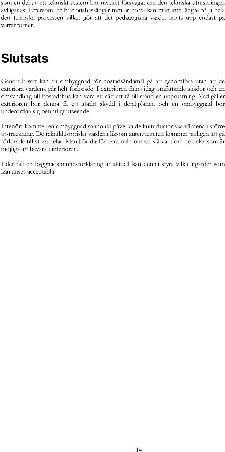 Slutsats Generellt sett kan en ombyggnad för bostadsändamål gå att genomföra utan att de exteriöra värdena går helt förlorade.