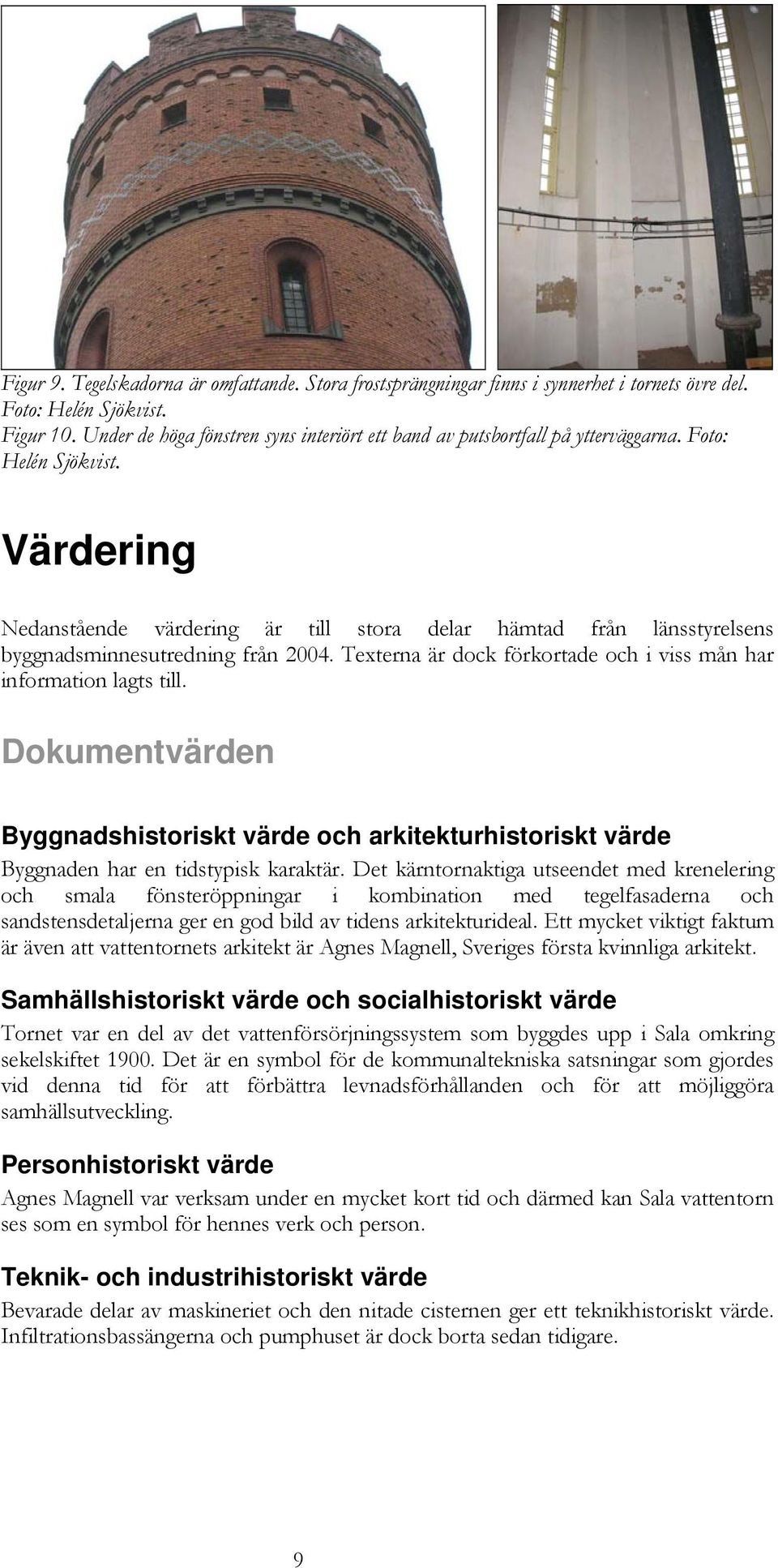 Värdering Nedanstående värdering är till stora delar hämtad från länsstyrelsens byggnadsminnesutredning från 2004. Texterna är dock förkortade och i viss mån har information lagts till.