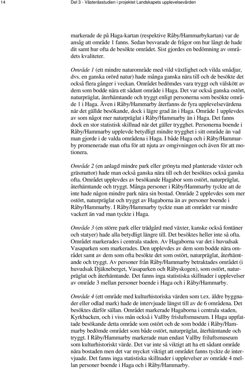 Område 1 (ett mindre naturområde med vild växtlighet och vilda smådjur, dvs. en ganska orörd natur) hade många ganska nära till och de besökte det också flera gånger i veckan.