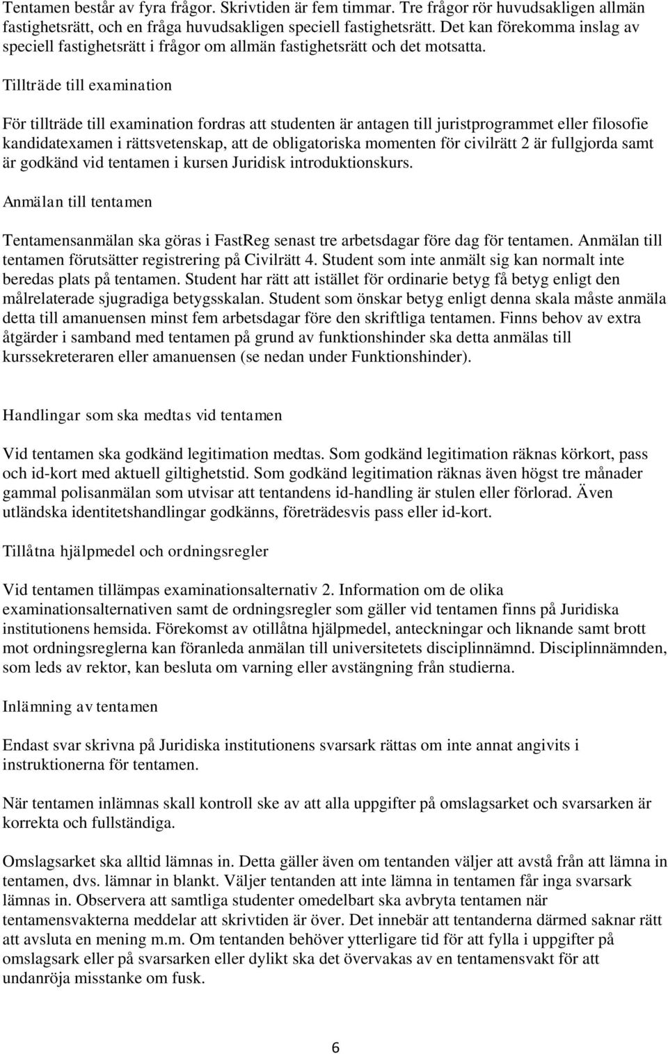 Tillträde till examination För tillträde till examination fordras att studenten är antagen till juristprogrammet eller filosofie kandidatexamen i rättsvetenskap, att de obligatoriska momenten för