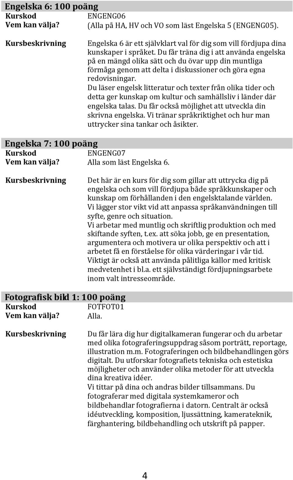 Du läser engelsk litteratur och texter från olika tider och detta ger kunskap om kultur och samhällsliv i länder där engelska talas. Du får också möjlighet att utveckla din skrivna engelska.